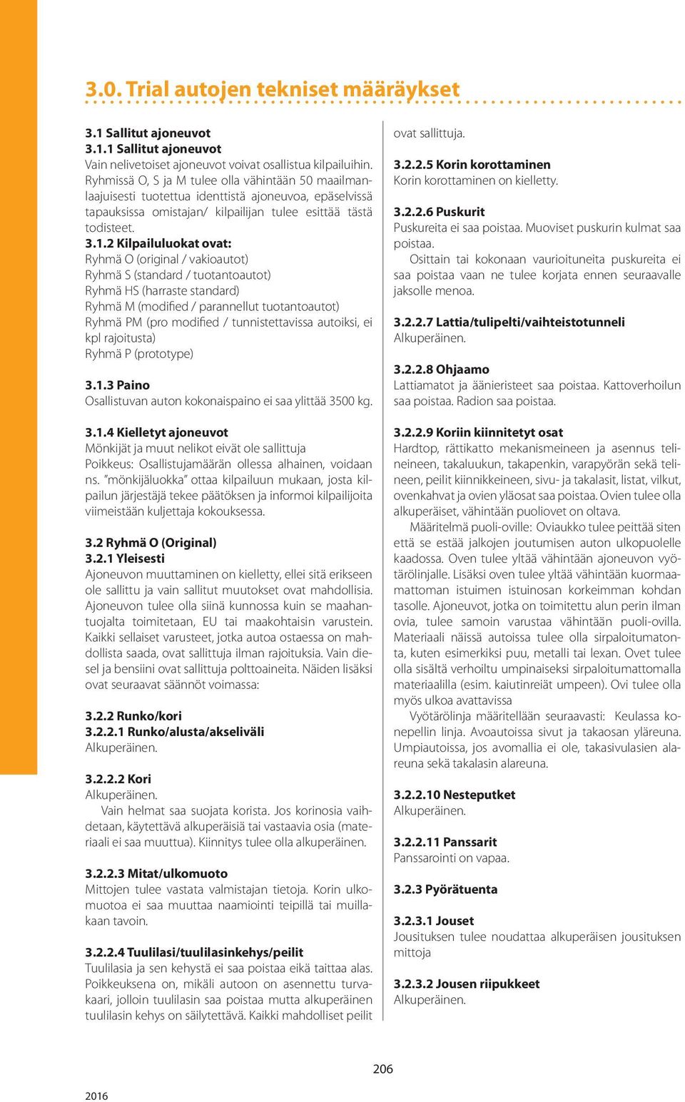 2 Kilpailuluokat ovat: Ryhmä O (original / vakioautot) Ryhmä S (standard / tuotantoautot) Ryhmä HS (harraste standard) Ryhmä M (modified / parannellut tuotantoautot) Ryhmä PM (pro modified /