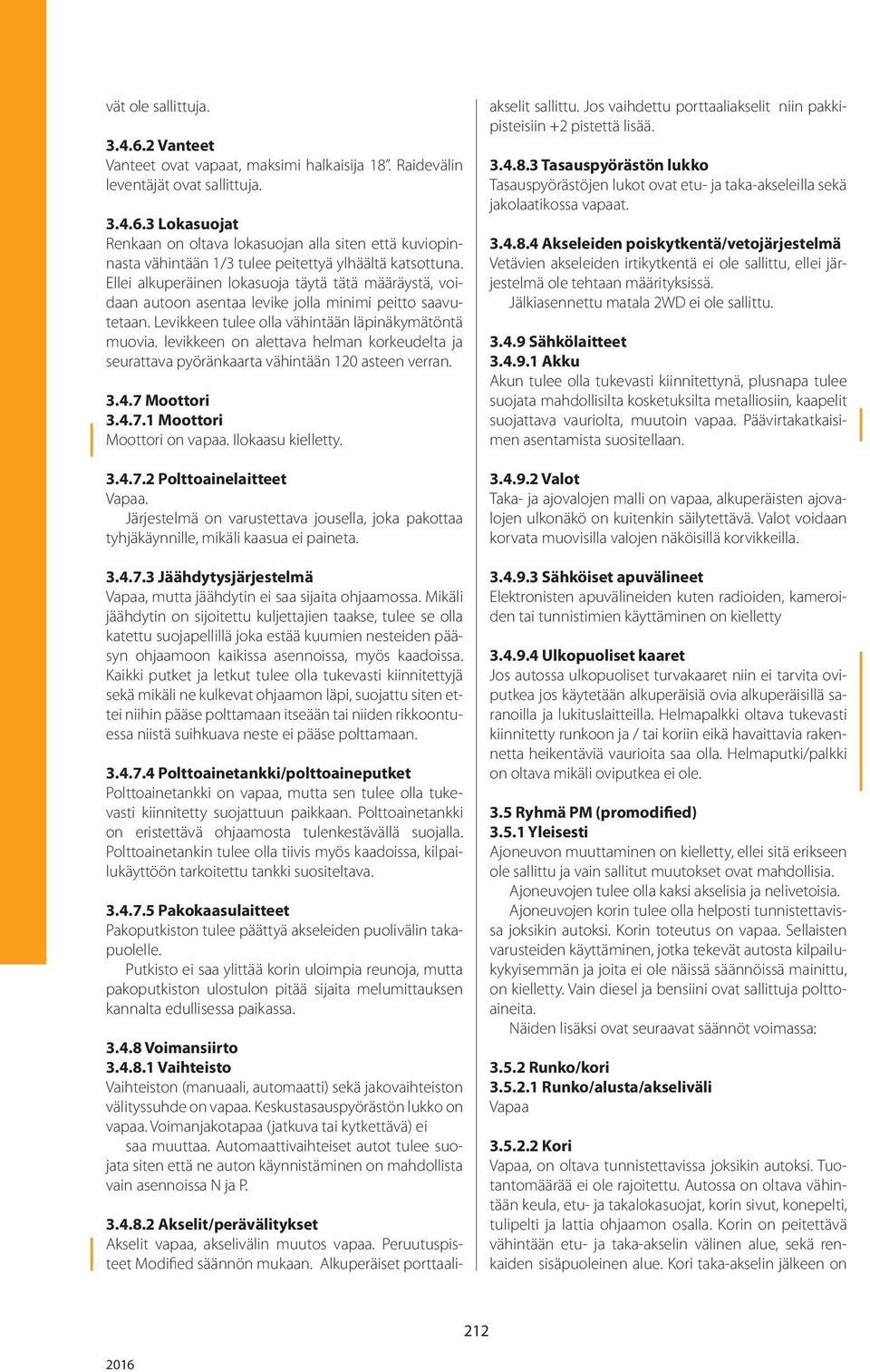 levikkeen on alettava helman korkeudelta ja seurattava pyöränkaarta vähintään 120 asteen verran. 3.4.7 Moottori 3.4.7.1 Moottori Moottori on vapaa. Ilokaasu kielletty. 3.4.7.2 Polttoainelaitteet Vapaa.