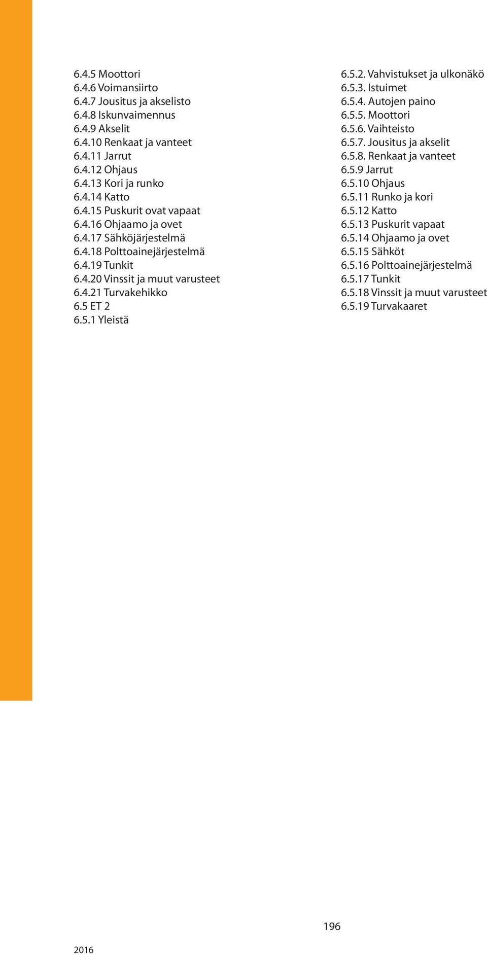 5.3. Istuimet 6.5.4. Autojen paino 6.5.5. Moottori 6.5.6. Vaihteisto 6.5.7. Jousitus ja akselit 6.5.8. Renkaat ja vanteet 6.5.9 Jarrut 6.5.10 Ohjaus 6.5.11 Runko ja kori 6.5.12 Katto 6.5.13 Puskurit vapaat 6.