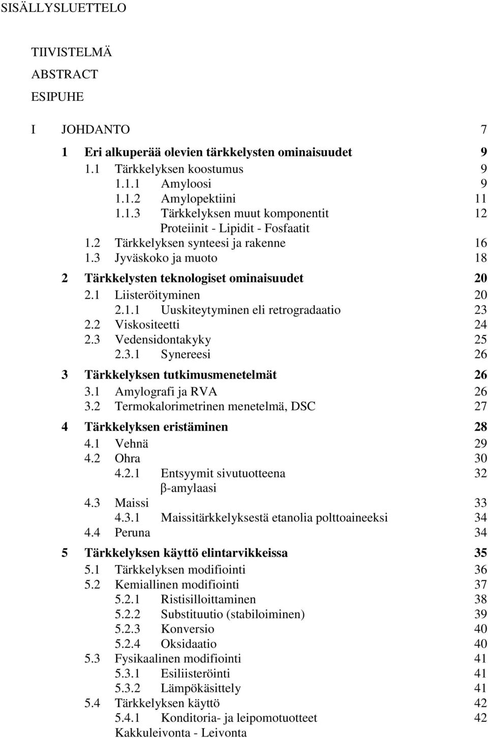 3 Vedensidontakyky 25 2.3.1 Synereesi 26 3 Tärkkelyksen tutkimusmenetelmät 26 3.1 Amylografi ja RVA 26 3.2 Termokalorimetrinen menetelmä, DSC 27 4 Tärkkelyksen eristäminen 28 4.1 Vehnä 29 4.