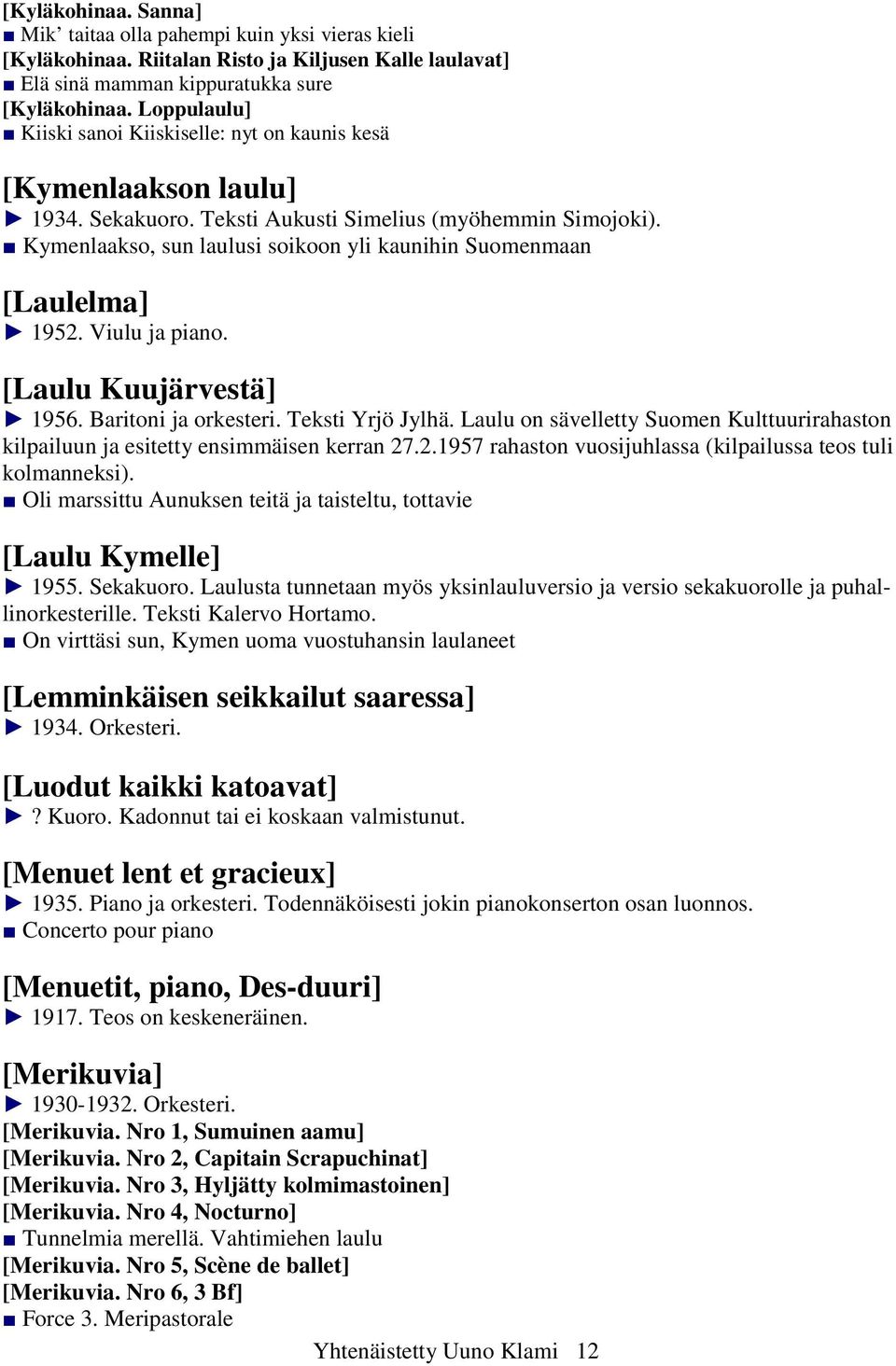 Kymenlaakso, sun laulusi soikoon yli kaunihin Suomenmaan [Laulelma] 1952. Viulu ja piano. [Laulu Kuujärvestä] 1956. Baritoni ja orkesteri. Teksti Yrjö Jylhä.