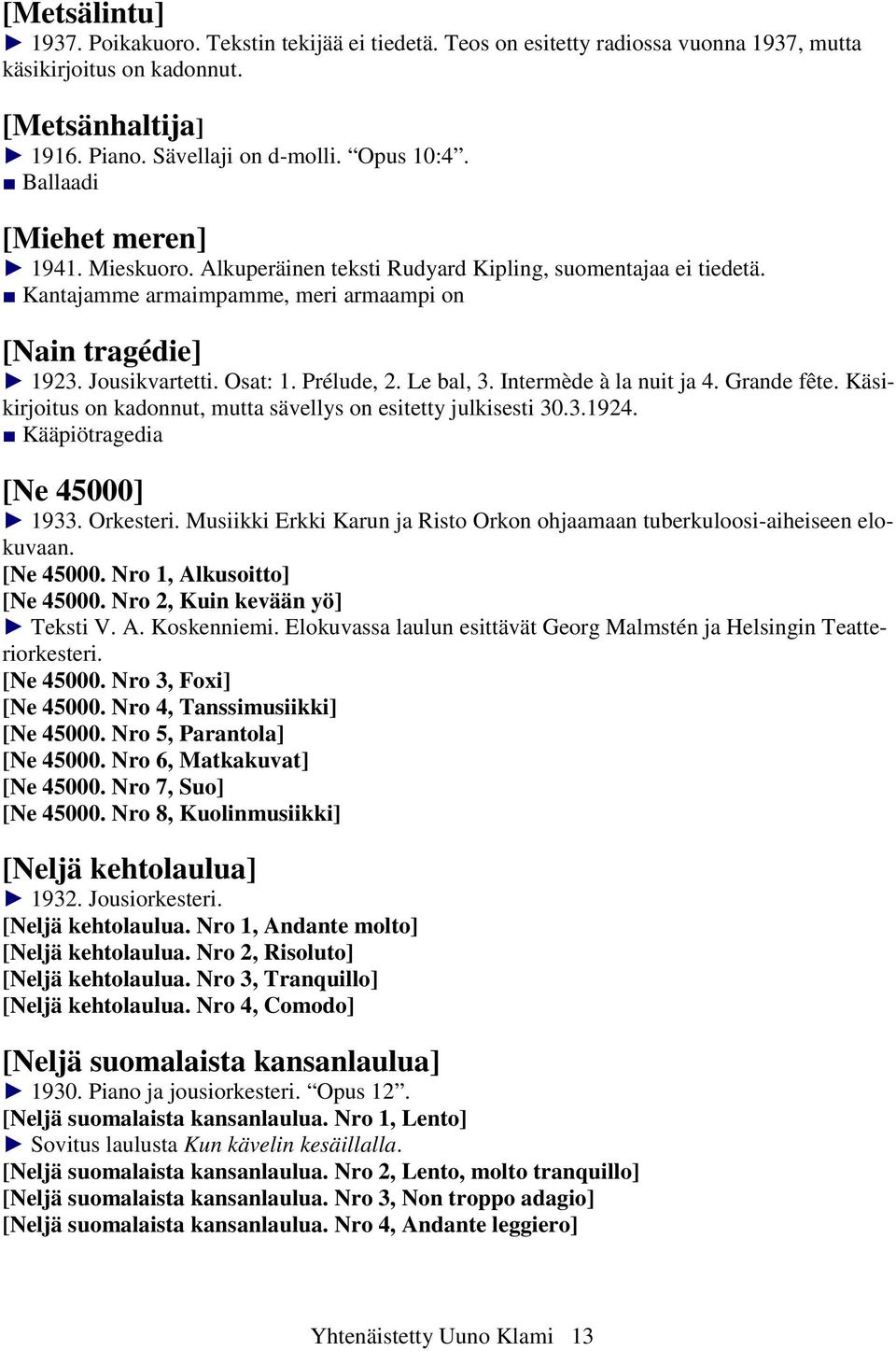 Prélude, 2. Le bal, 3. Intermède à la nuit ja 4. Grande fête. Käsikirjoitus on kadonnut, mutta sävellys on esitetty julkisesti 30.3.1924. Kääpiötragedia [Ne 45000] 1933. Orkesteri.