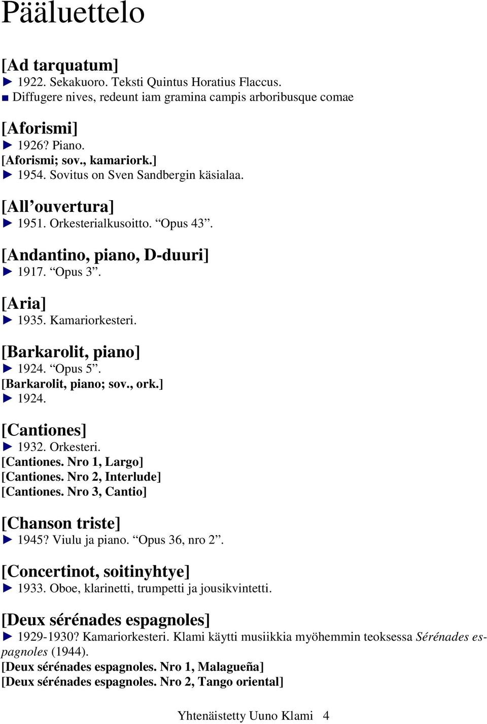 [Barkarolit, piano; sov., ork.] 1924. [Cantiones] 1932. Orkesteri. [Cantiones. Nro 1, Largo] [Cantiones. Nro 2, Interlude] [Cantiones. Nro 3, Cantio] [Chanson triste] 1945? Viulu ja piano.