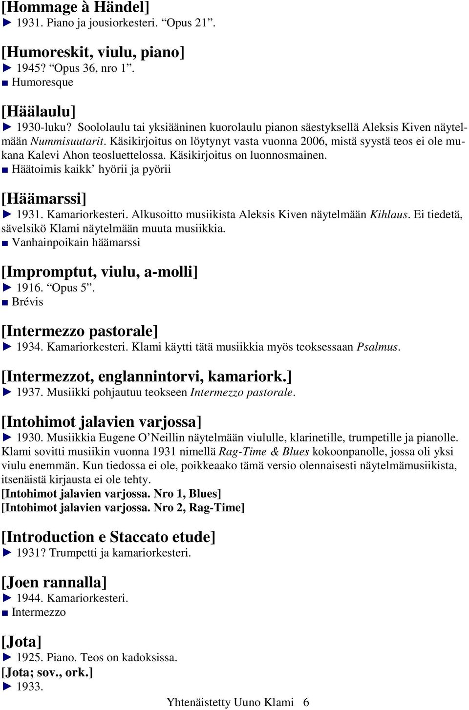 Käsikirjoitus on löytynyt vasta vuonna 2006, mistä syystä teos ei ole mukana Kalevi Ahon teosluettelossa. Käsikirjoitus on luonnosmainen. Häätoimis kaikk hyörii ja pyörii [Häämarssi] 1931.