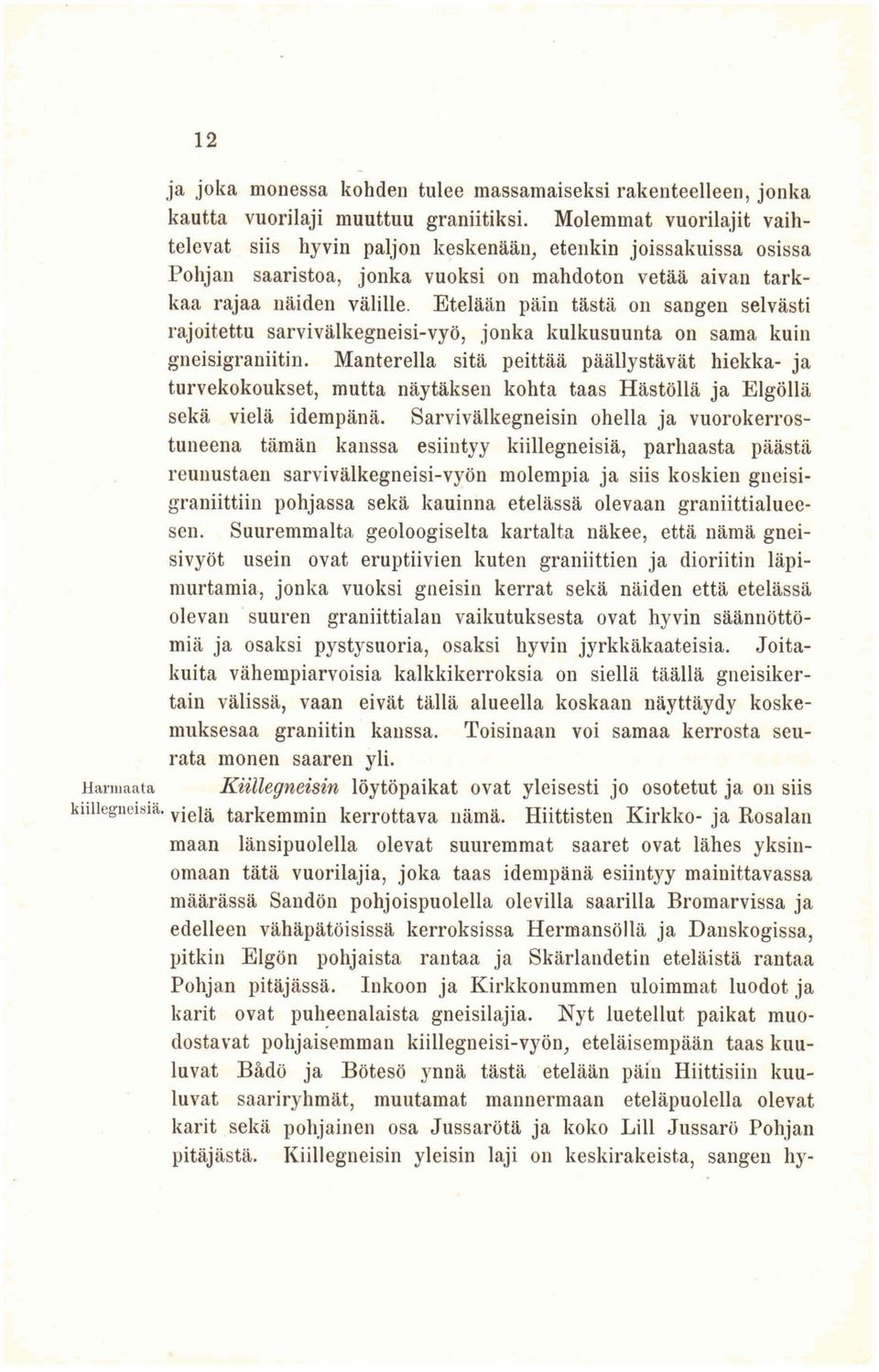 Etelään päin tästä 011 sangen selvästi rajoitettu sarvivälkegneisi-vyö, jonka kulkusuunta on sama kuin gneisigraniitin.