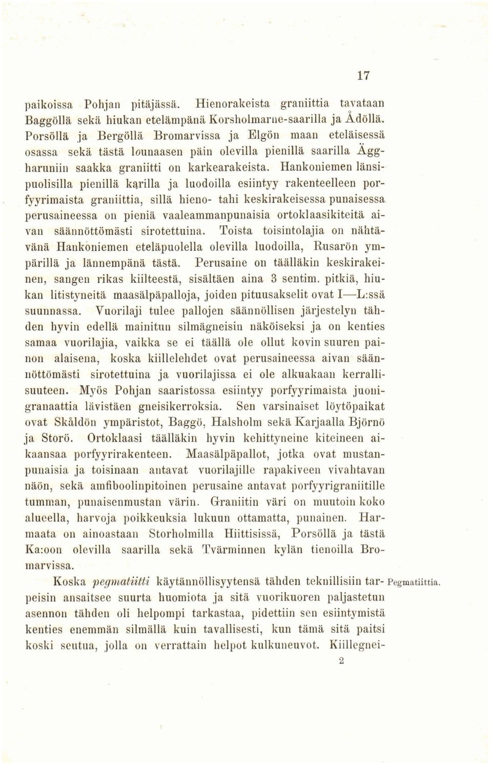 Hankoniemen länsipuolisilla pienillä karilla ja luodoilla esiintyy rakenteelleen porfyyrimaista graniittia, sillä hieno- tahi keskirakeisessa punaisessa perusaineessa 011 pieniä vaaleammanpunaisia