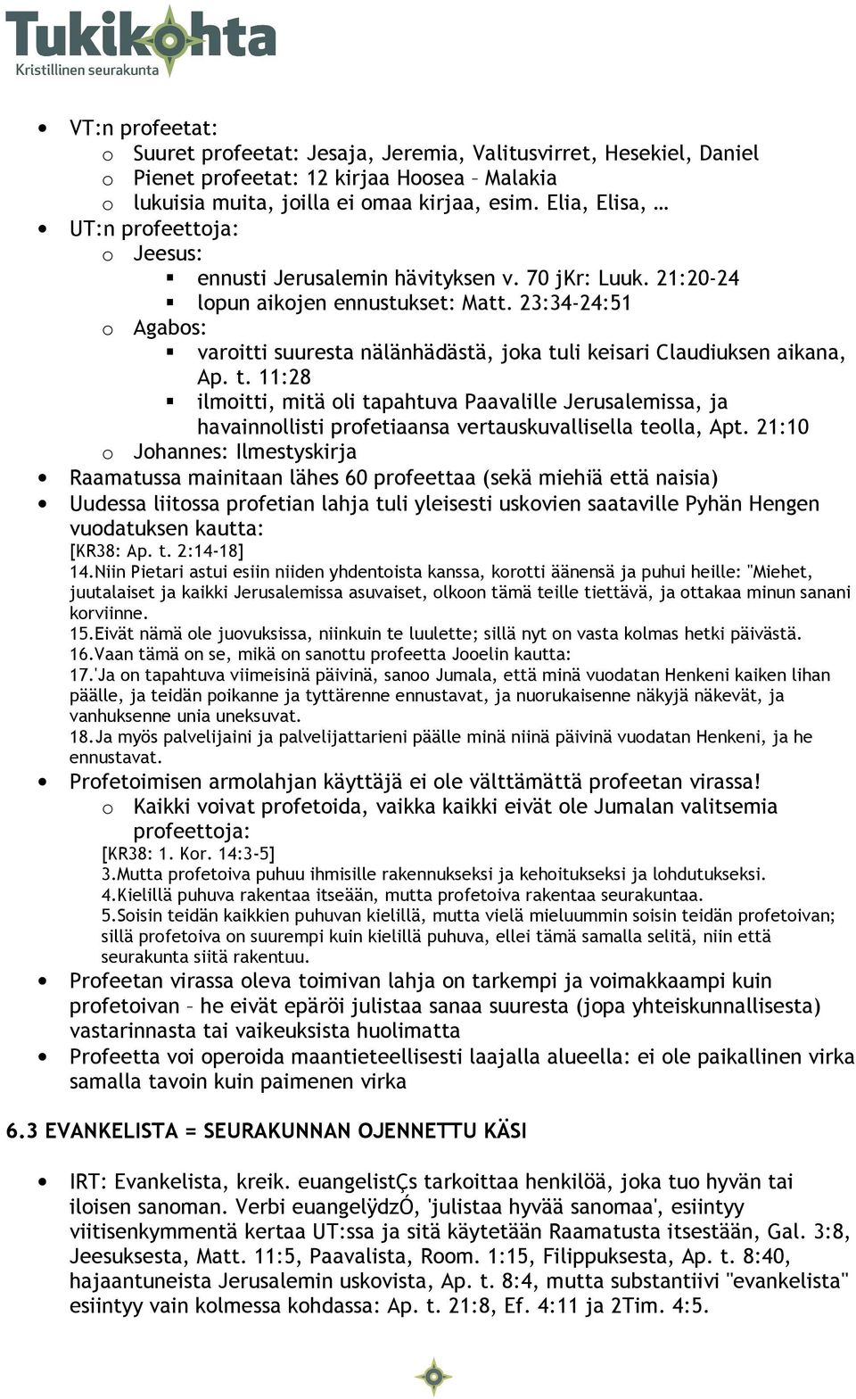 23:34-24:51 o Agabos: varoitti suuresta nälänhädästä, joka tuli keisari Claudiuksen aikana, Ap. t. 11:28 ilmoitti, mitä oli tapahtuva Paavalille Jerusalemissa, ja havainnollisti profetiaansa vertauskuvallisella teolla, Apt.