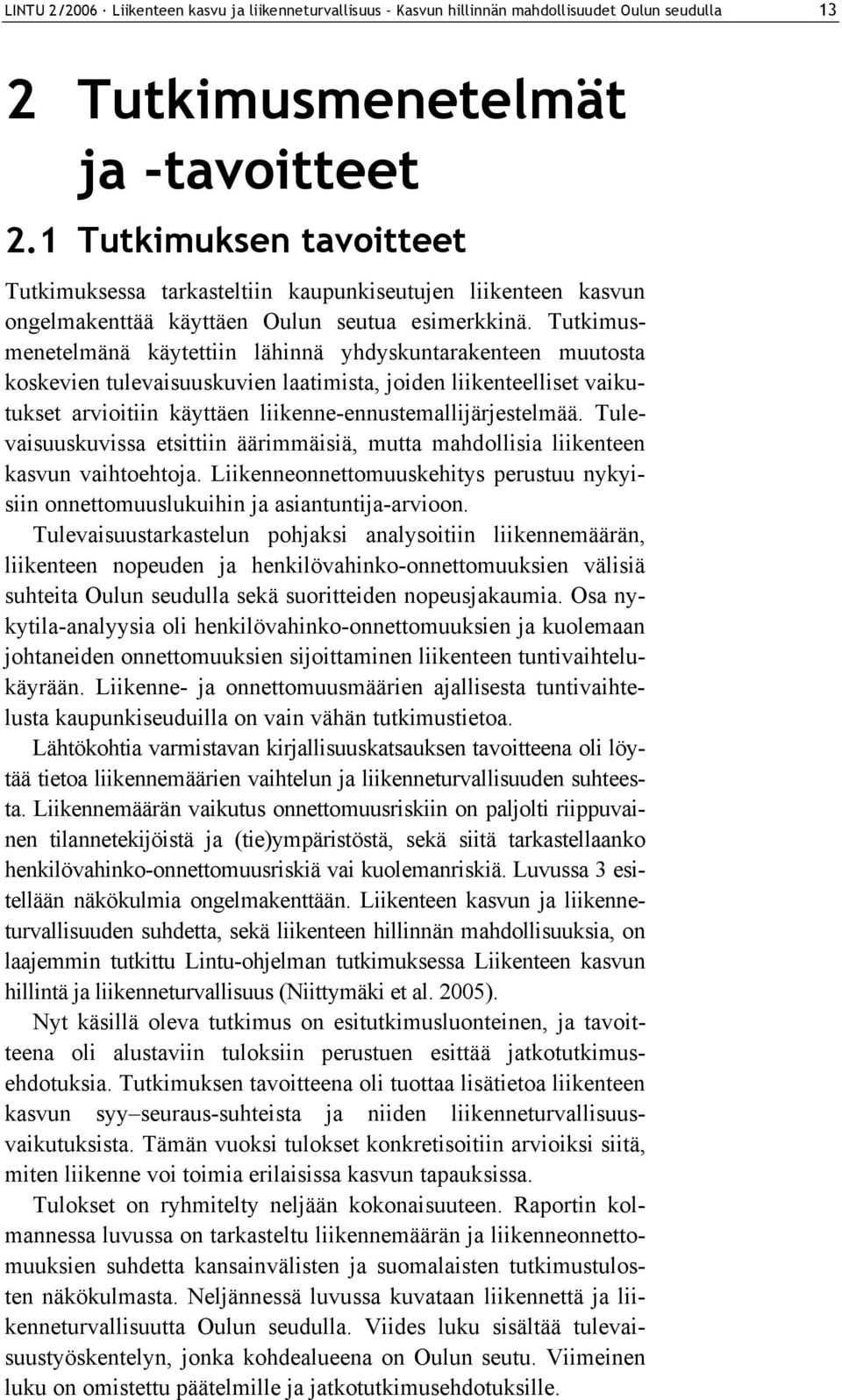 Tutkimusmenetelmänä käytettiin lähinnä yhdyskuntarakenteen muutosta koskevien tulevaisuuskuvien laatimista, joiden liikenteelliset vaikutukset arvioitiin käyttäen liikenne-ennustemallijärjestelmää.