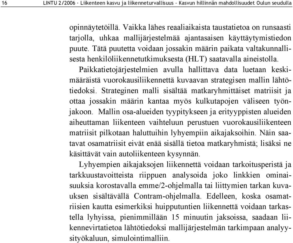 Tätä puutetta voidaan jossakin määrin paikata valtakunnallisesta henkilöliikennetutkimuksesta (HLT) saatavalla aineistolla.