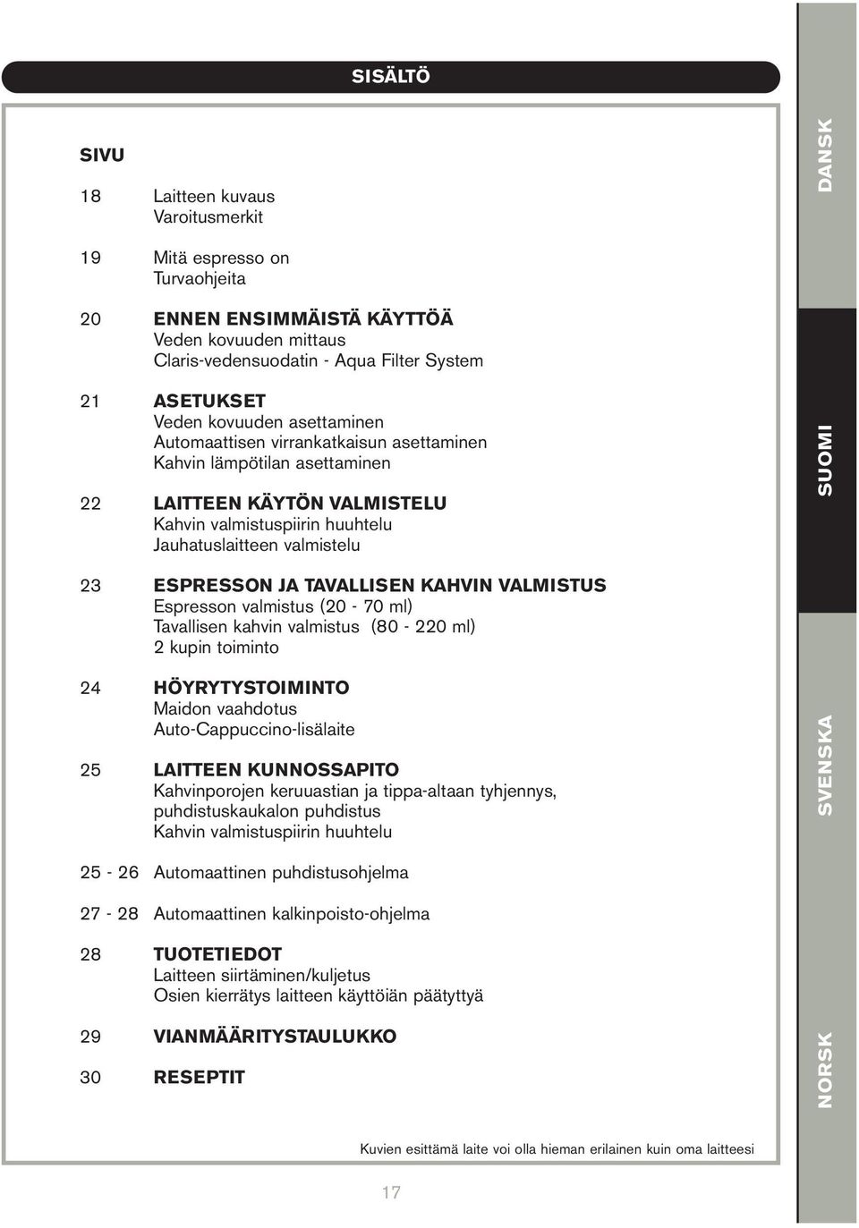 ESPRESSON JA TAVALLISEN KAHVIN VALMISTUS Espresson valmistus (20-70 ml) Tavallisen kahvin valmistus (80-220 ml) 2 kupin toiminto 24 HÖYRYTYSTOIMINTO Maidon vaahdotus Auto-Cappuccino-lisälaite 25