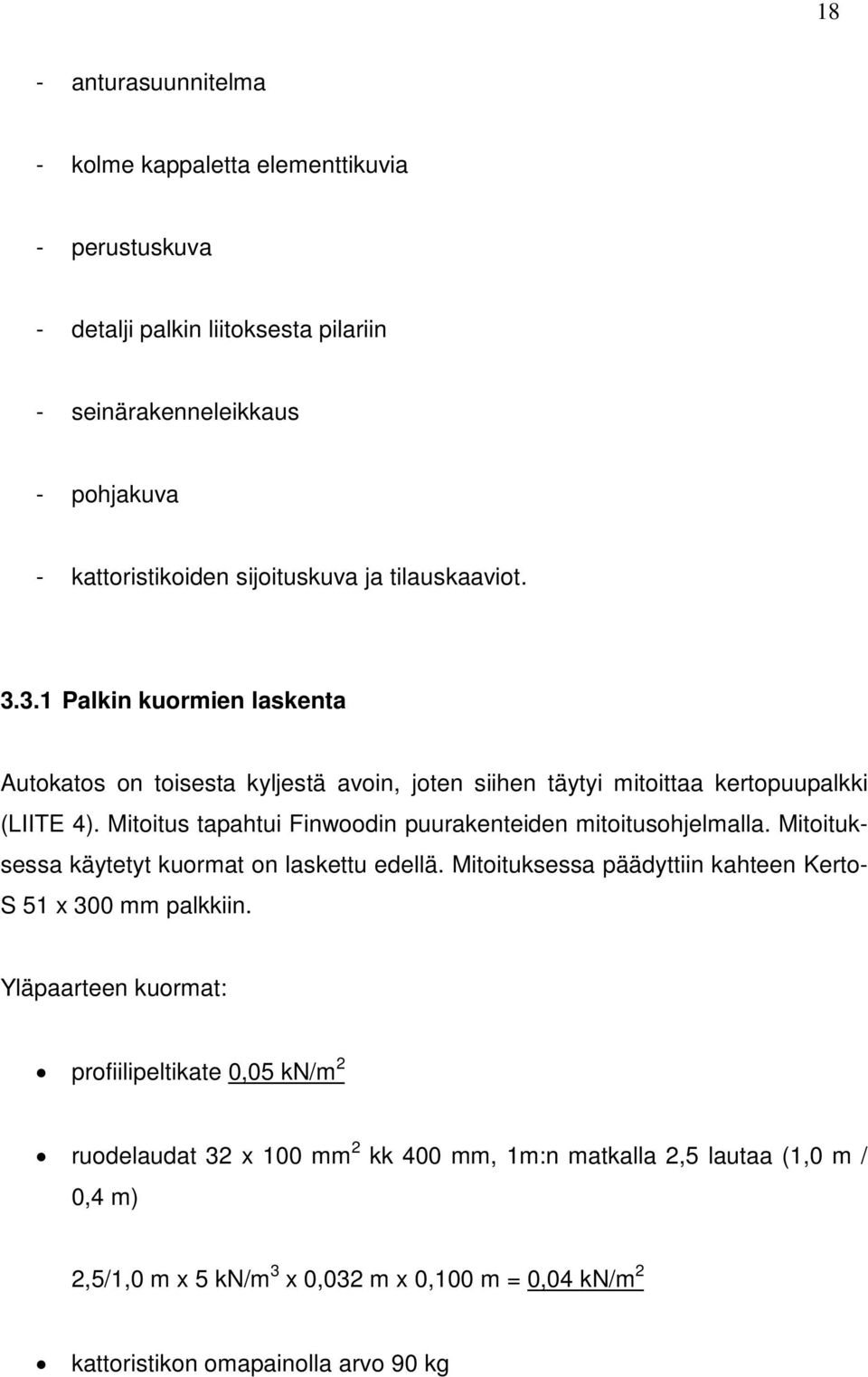 Mitoitus tapahtui Finwoodin puurakenteiden mitoitusohjelmalla. Mitoituksessa käytetyt kuormat on laskettu edellä. Mitoituksessa päädyttiin kahteen Kerto- S 51 x 300 mm palkkiin.
