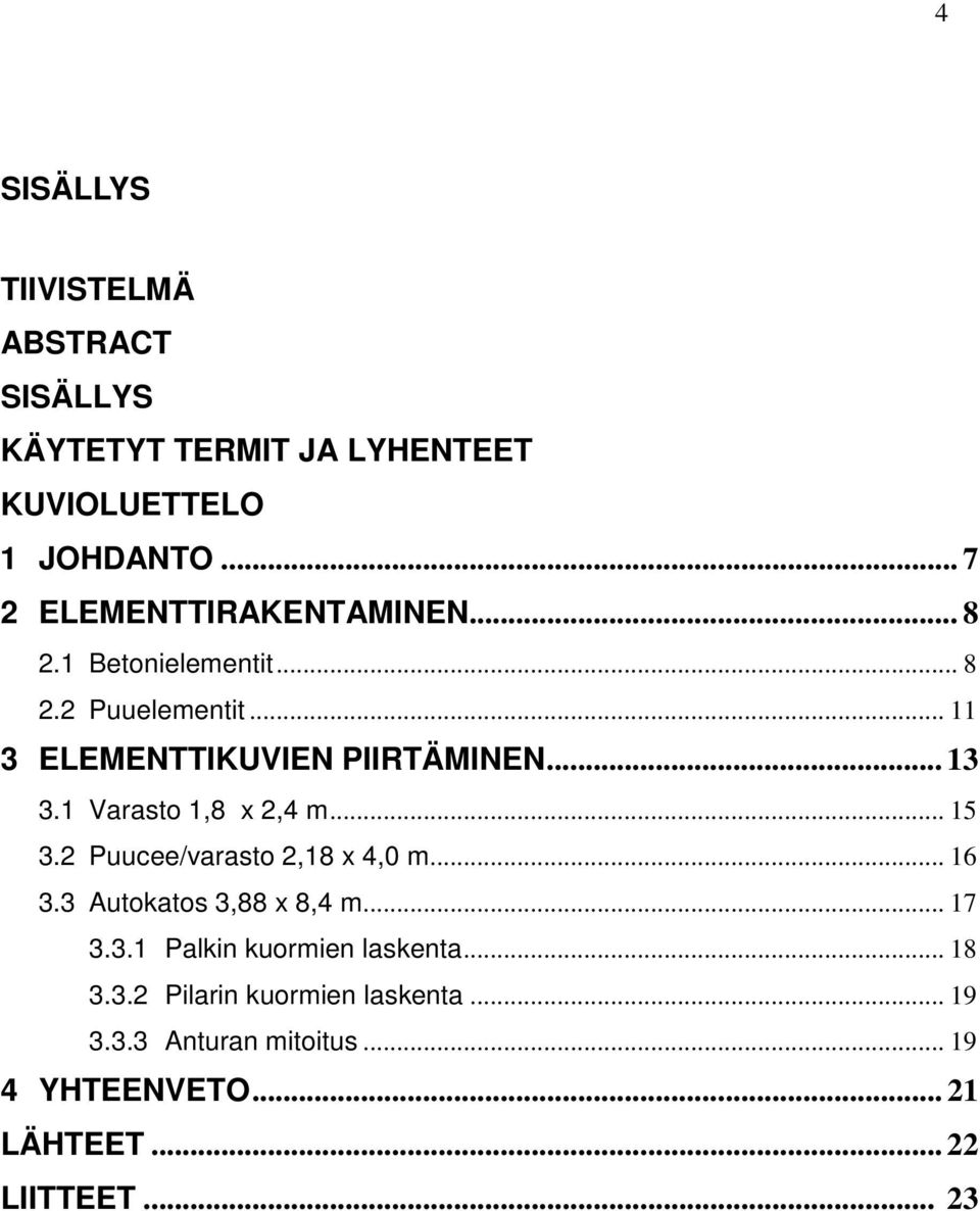 .. 13 3.1 Varasto 1,8 x 2,4 m... 15 3.2 Puucee/varasto 2,18 x 4,0 m... 16 3.3 Autokatos 3,88 x 8,4 m... 17 3.3.1 Palkin kuormien laskenta.