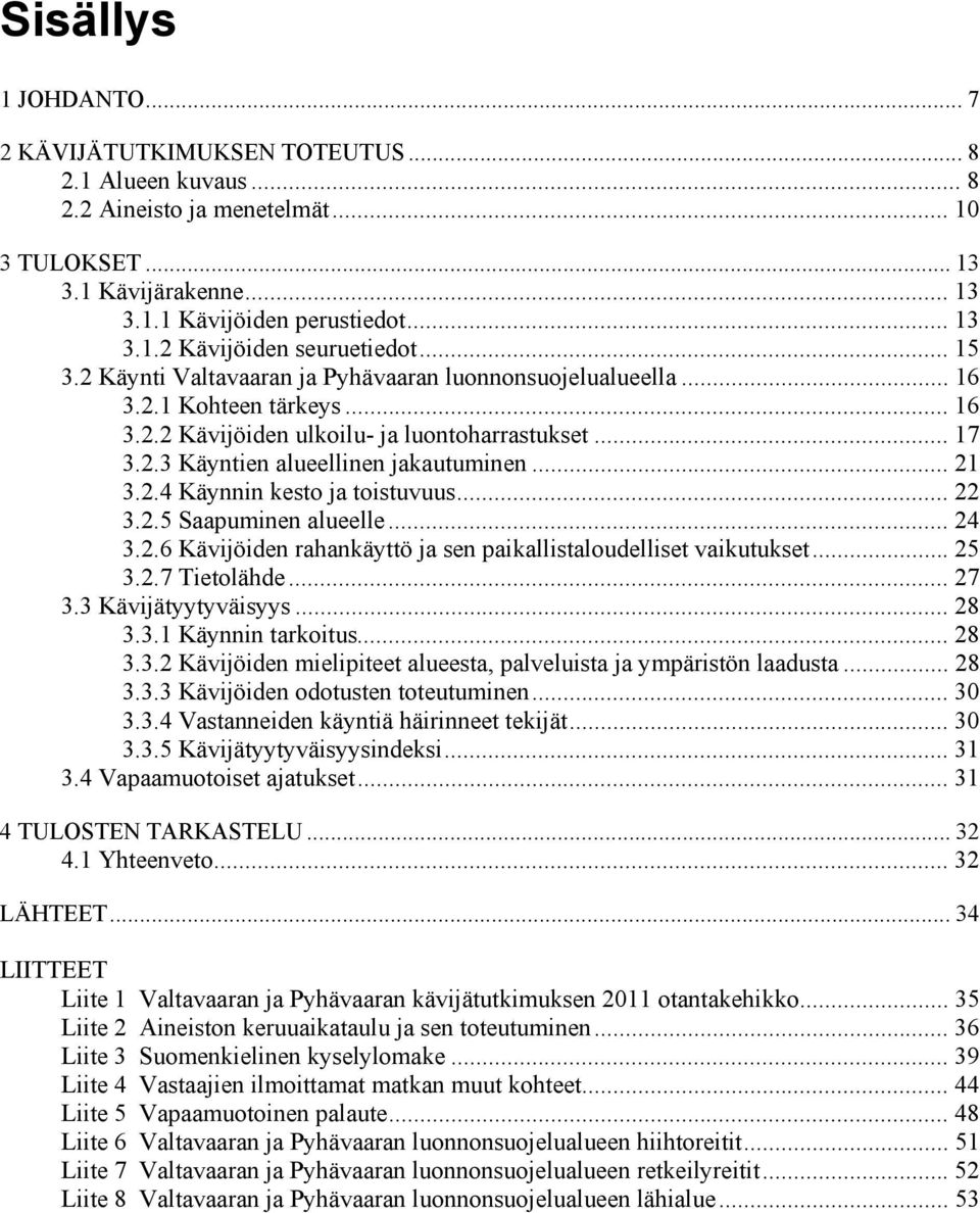 2.4 Käynnin kesto ja toistuvuus... 22 3.2.5 Saapuminen alueelle... 24 3.2.6 Kävijöiden rahankäyttö ja sen paikallistaloudelliset vaikutukset... 25 3.2.7 Tietolähde... 27 3.3 Kävijätyytyväisyys... 28 3.