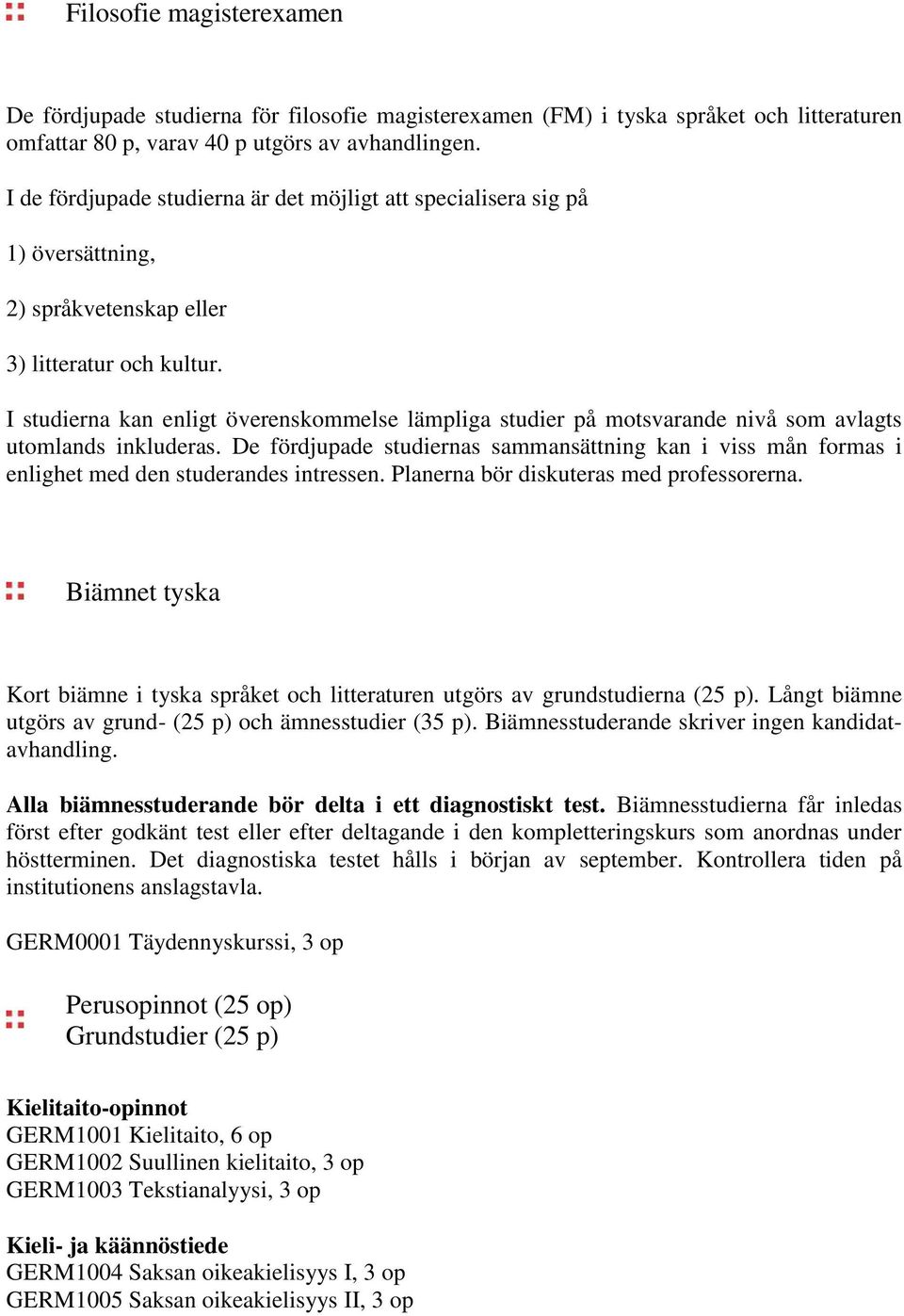 I studierna kan enligt överenskommelse lämpliga studier på motsvarande nivå som avlagts utomlands inkluderas.