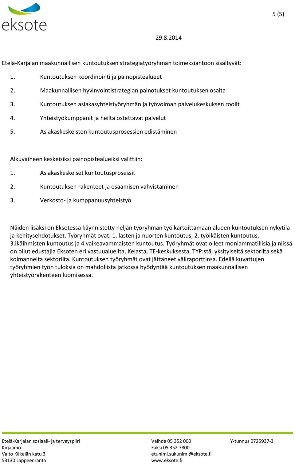 Asiakaskeskeisten kuntoutusprosessien edistäminen Alkuvaiheen keskeisiksi painopistealueiksi valittiin: 1. Asiakaskeskeiset kuntoutusprosessit 2. Kuntoutuksen rakenteet ja osaamisen vahvistaminen 3.