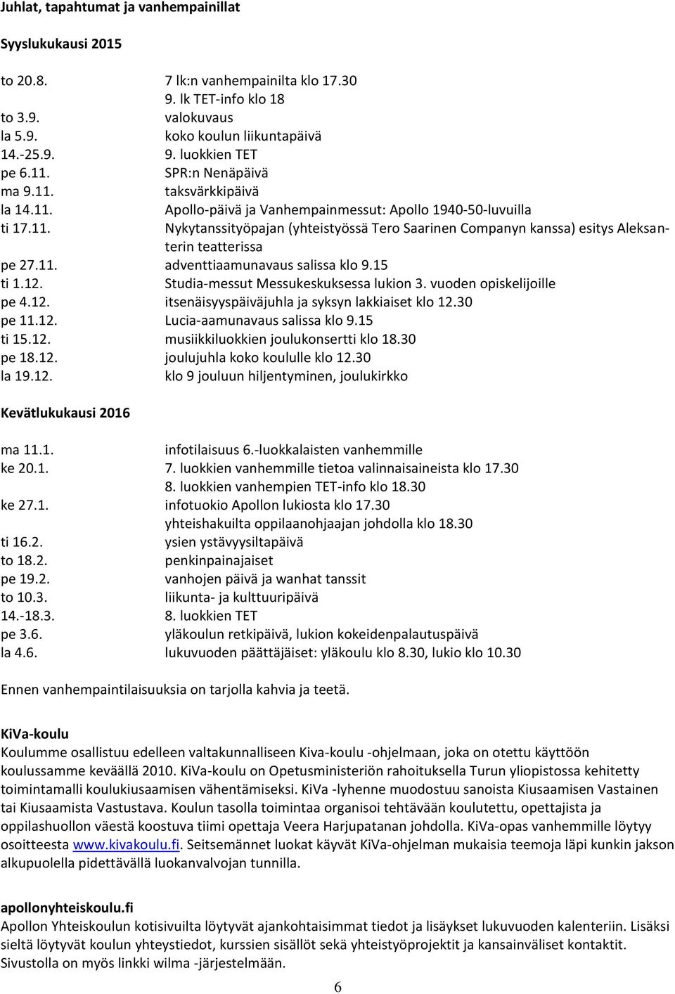 11. adventtiaamunavaus salissa klo 9.15 ti 1.12. Studia-messut Messukeskuksessa lukion 3. vuoden opiskelijoille pe 4.12. itsenäisyyspäiväjuhla ja syksyn lakkiaiset klo 12.30 pe 11.12. Lucia-aamunavaus salissa klo 9.