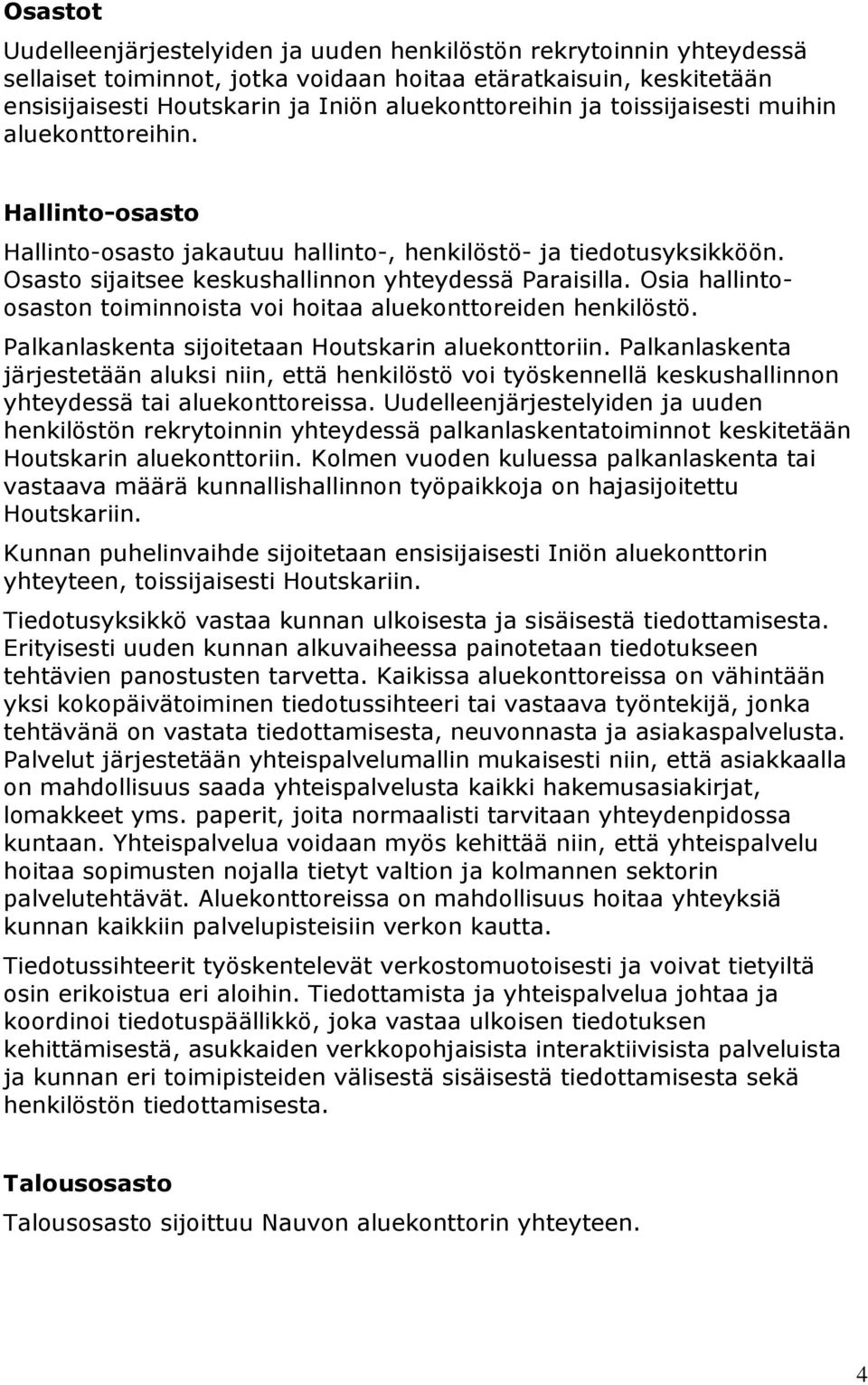 Osia hallintoosaston toiminnoista voi hoitaa aluekonttoreiden henkilöstö. Palkanlaskenta sijoitetaan Houtskarin aluekonttoriin.