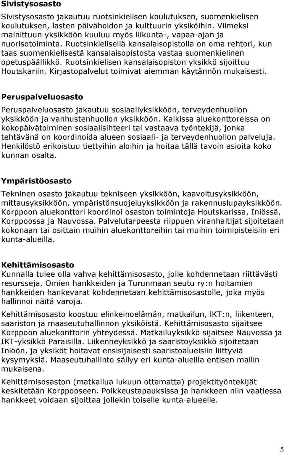 Ruotsinkielisellä kansalaisopistolla on oma rehtori, kun taas suomenkielisestä kansalaisopistosta vastaa suomenkielinen opetuspäällikkö. Ruotsinkielisen kansalaisopiston yksikkö sijoittuu Houtskariin.
