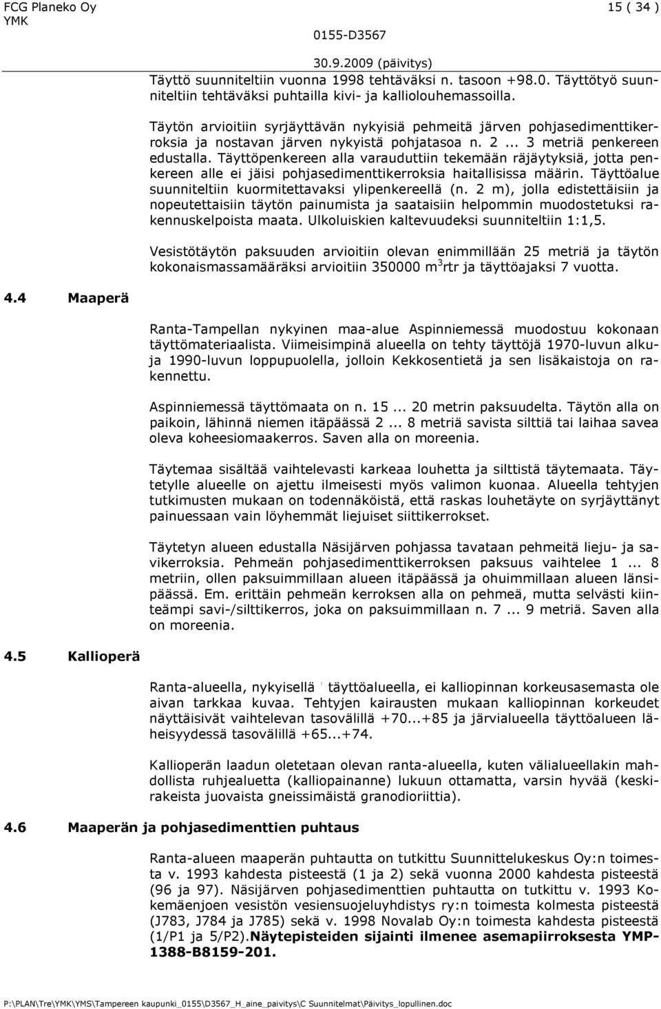 Täyttöpenkereen alla varauduttiin tekemään räjäytyksiä, jotta penkereen alle ei jäisi pohjasedimenttikerroksia haitallisissa määrin. Täyttöalue suunniteltiin kuormitettavaksi ylipenkereellä (n.