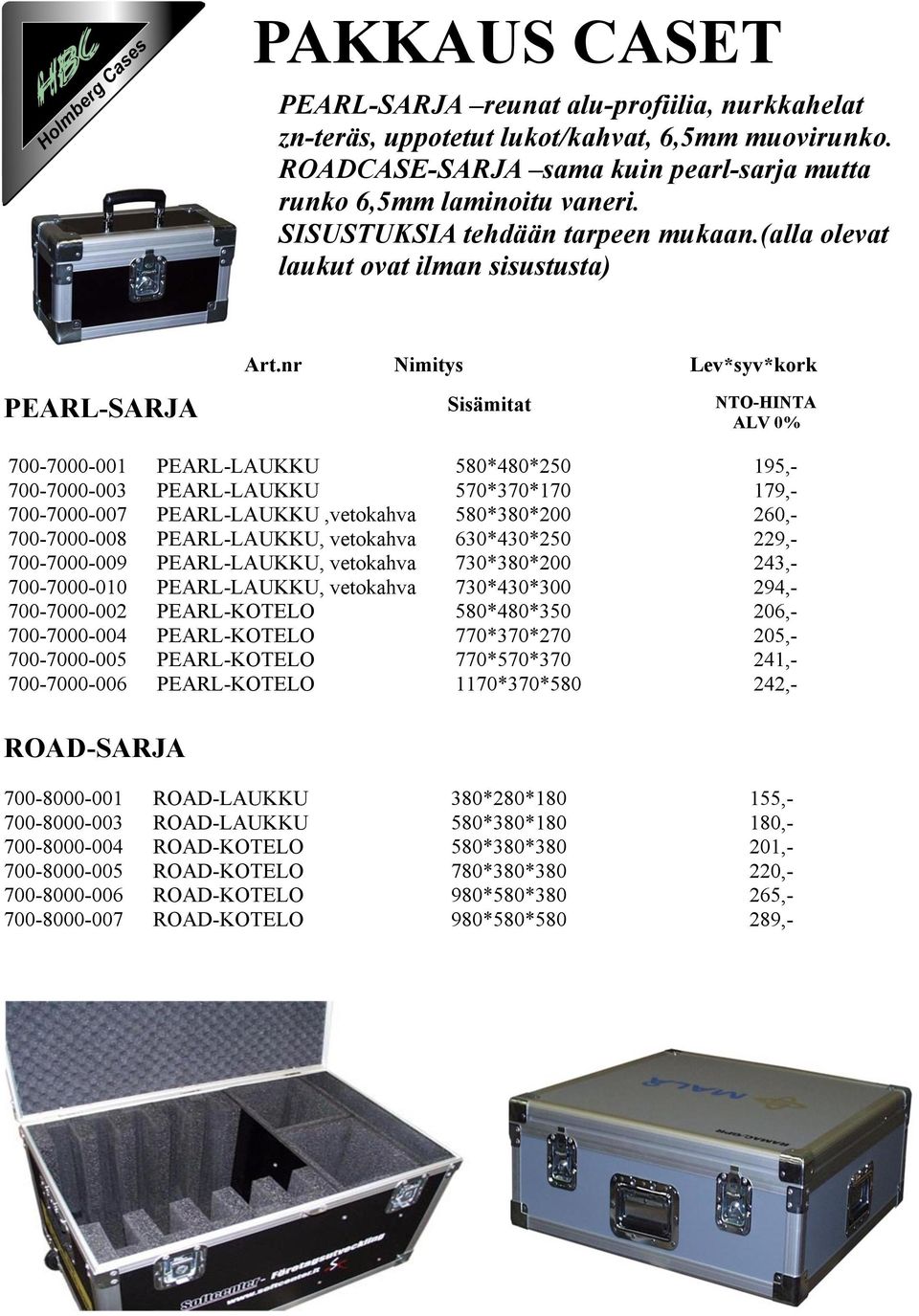 nr Nimitys Lev*syv*kork Sisämitat ALV 0% 700-7000-001 PEARL-LAUKKU 580*480*250 195,- 700-7000-003 PEARL-LAUKKU 570*370*170 179,- 700-7000-007 PEARL-LAUKKU,vetokahva 580*380*200 260,- 700-7000-008