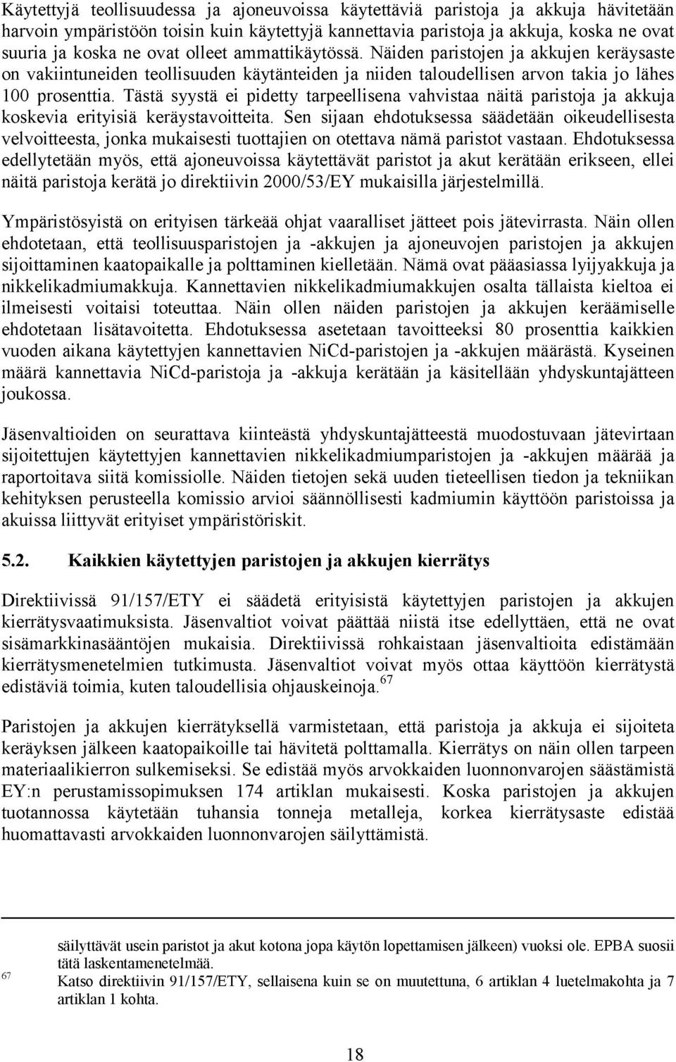 Tästä syystä ei pidetty tarpeellisena vahvistaa näitä paristoja ja akkuja koskevia erityisiä keräystavoitteita.