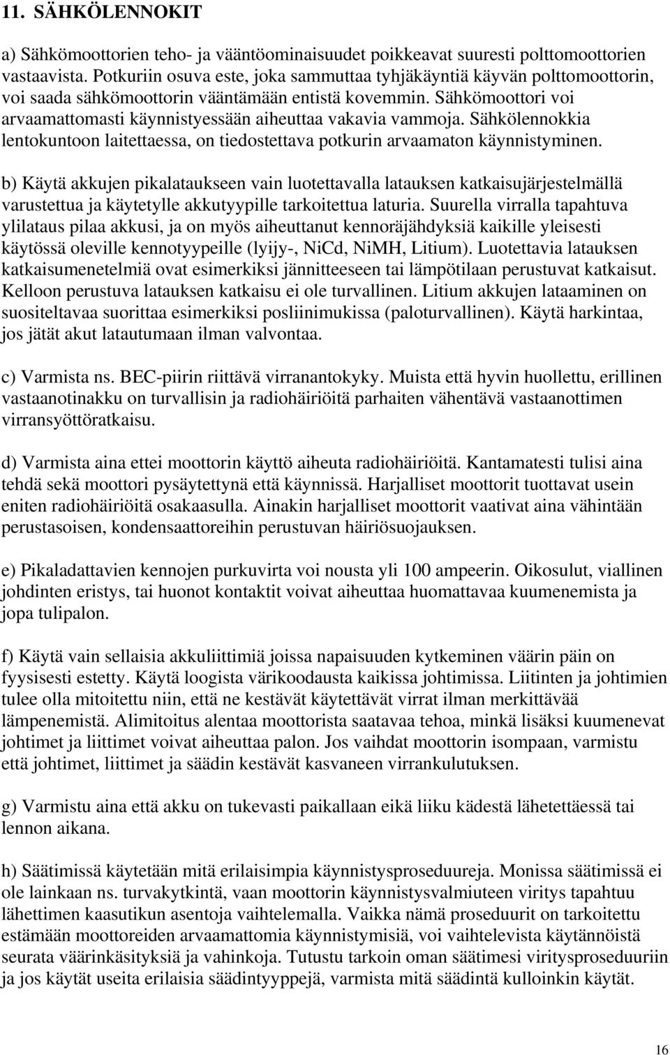 Sähkömoottori voi arvaamattomasti käynnistyessään aiheuttaa vakavia vammoja. Sähkölennokkia lentokuntoon laitettaessa, on tiedostettava potkurin arvaamaton käynnistyminen.