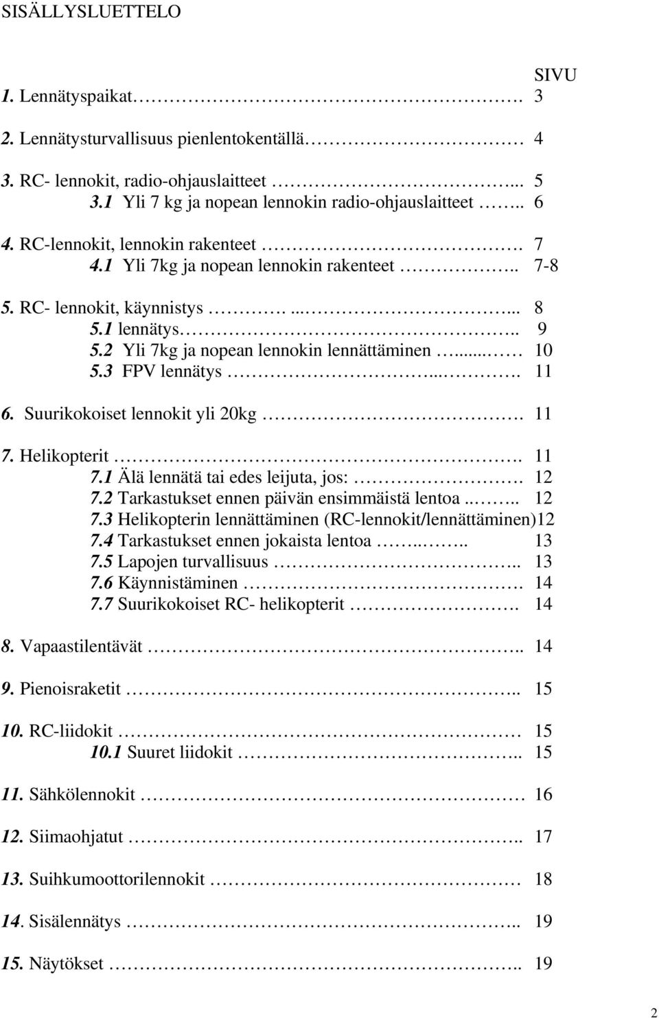 3 FPV lennätys.... 11 6. Suurikokoiset lennokit yli 20kg. 11 7. Helikopterit. 11 7.1 Älä lennätä tai edes leijuta, jos:. 12 7.2 Tarkastukset ennen päivän ensimmäistä lentoa.... 12 7.3 Helikopterin lennättäminen (RC-lennokit/lennättäminen)12 7.