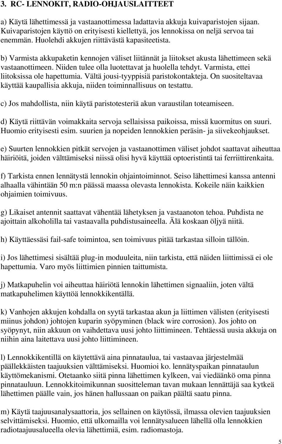 b) Varmista akkupaketin kennojen väliset liitännät ja liitokset akusta lähettimeen sekä vastaanottimeen. Niiden tulee olla luotettavat ja huolella tehdyt. Varmista, ettei liitoksissa ole hapettumia.