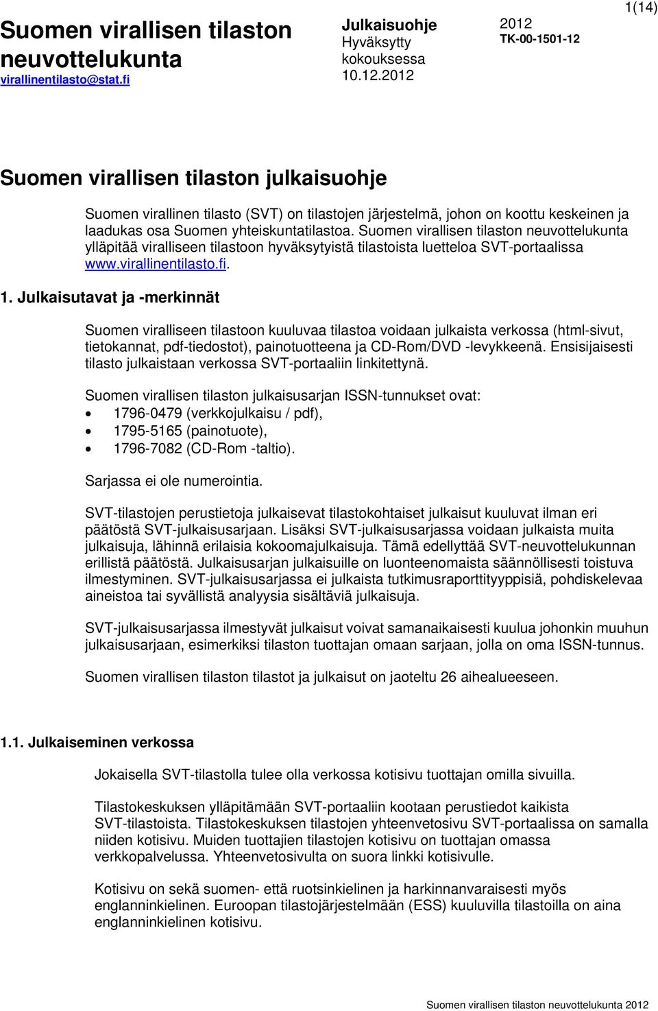 Julkaisutavat ja -merkinnät Suomen viralliseen tilastoon kuuluvaa tilastoa voidaan julkaista verkossa (html-sivut, tietokannat, pdf-tiedostot), painotuotteena ja CD-Rom/DVD -levykkeenä.