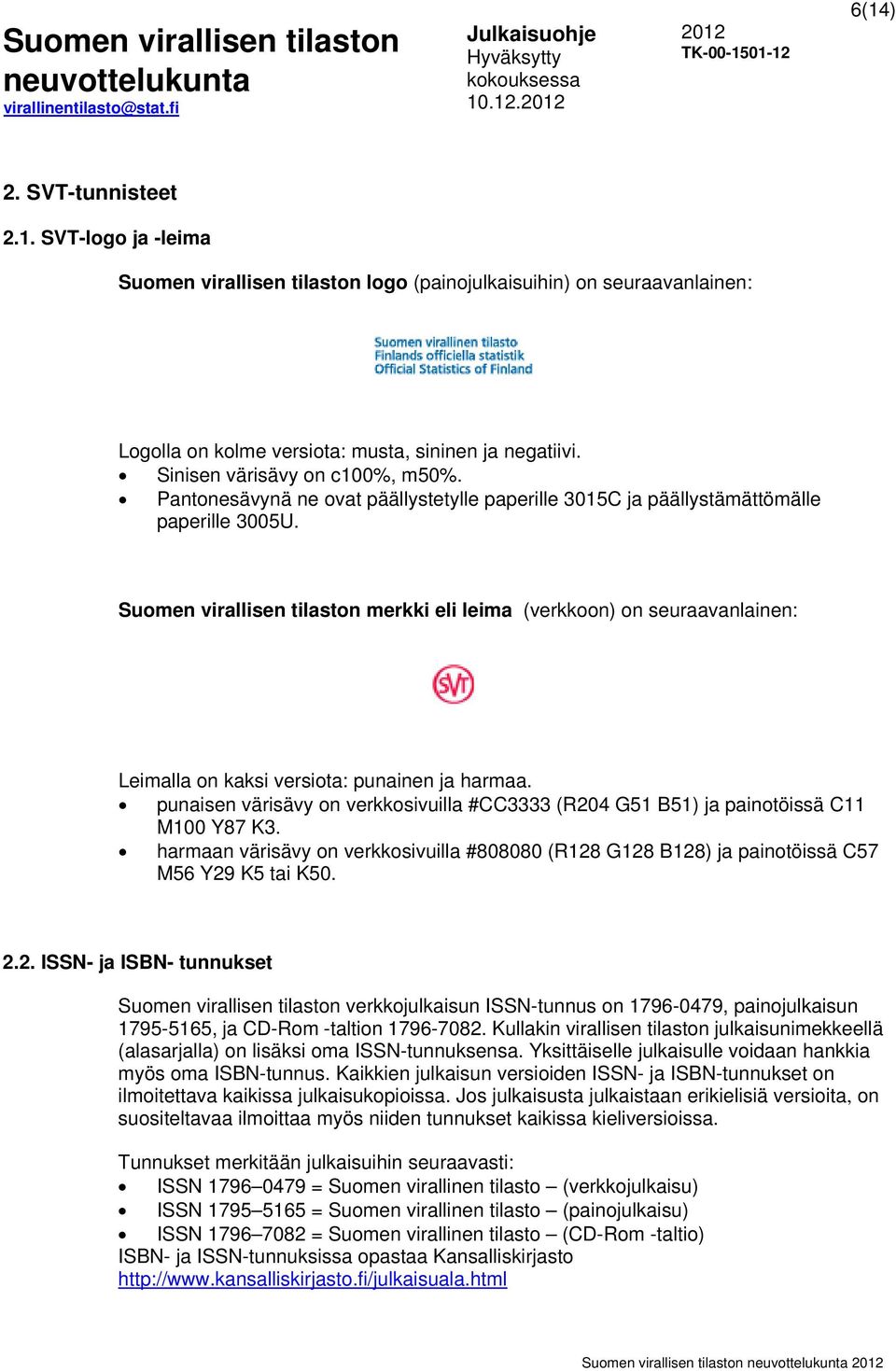 Suomen virallisen tilaston merkki eli leima (verkkoon) on seuraavanlainen: Leimalla on kaksi versiota: punainen ja harmaa.