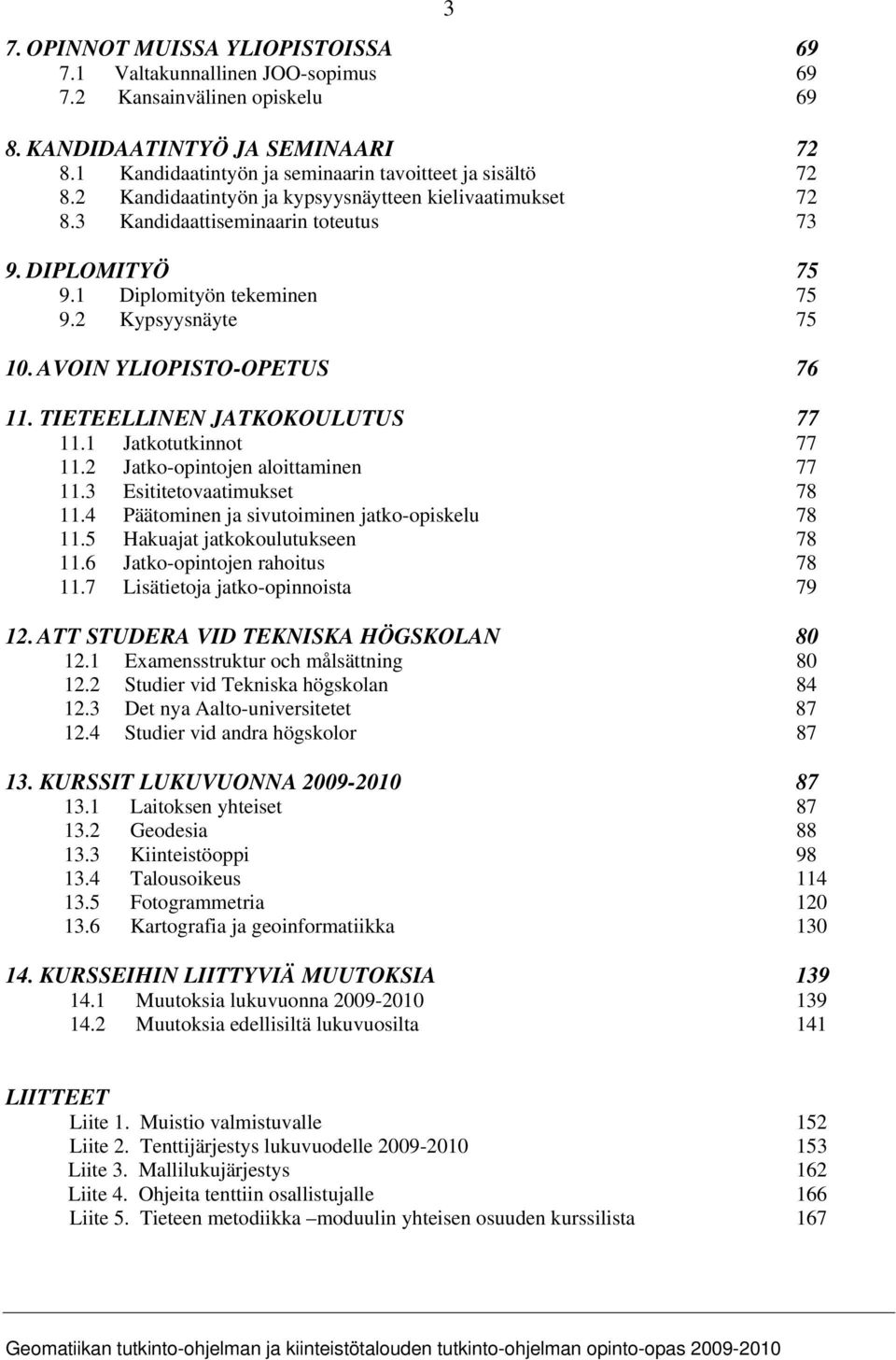 TIETEELLINEN JATKOKOULUTUS 77 11.1 Jatkotutkinnot 77 11.2 Jatko-opintojen aloittaminen 77 11.3 Esititetovaatimukset 78 11.4 Päätominen ja sivutoiminen jatko-opiskelu 78 11.