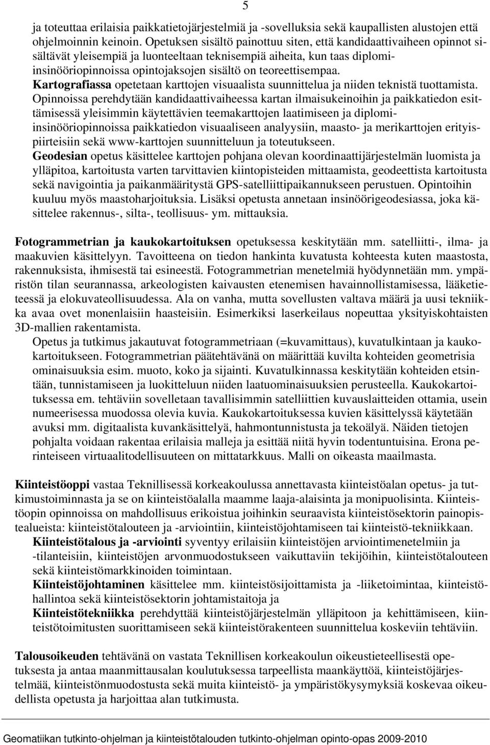 teoreettisempaa. Kartografiassa opetetaan karttojen visuaalista suunnittelua ja niiden teknistä tuottamista.