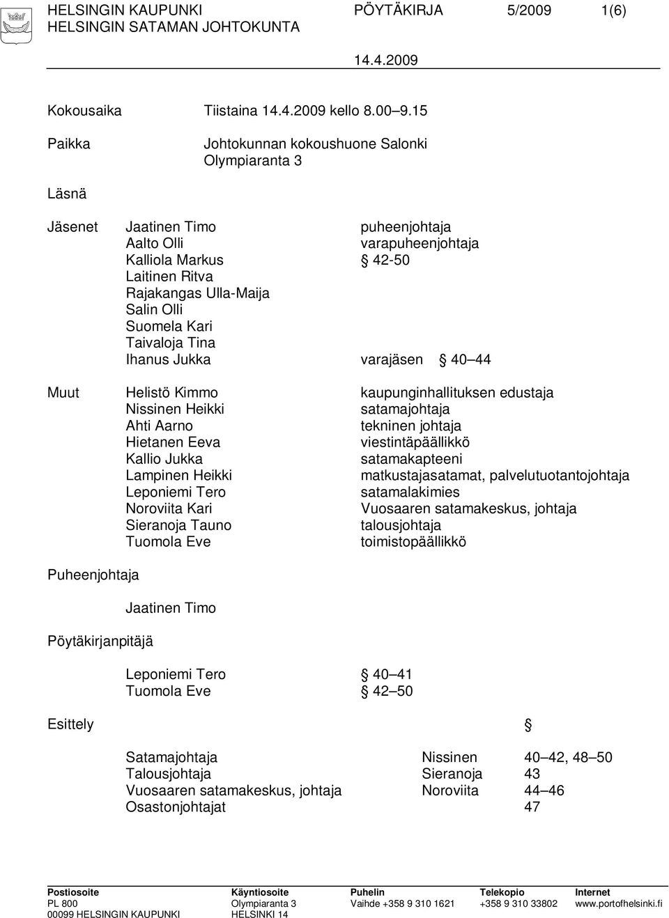 Suomela Kari Taivaloja Tina Ihanus Jukka varajäsen 40 44 Muut Helistö Kimmo kaupunginhallituksen edustaja Nissinen Heikki satamajohtaja Ahti Aarno tekninen johtaja Hietanen Eeva viestintäpäällikkö