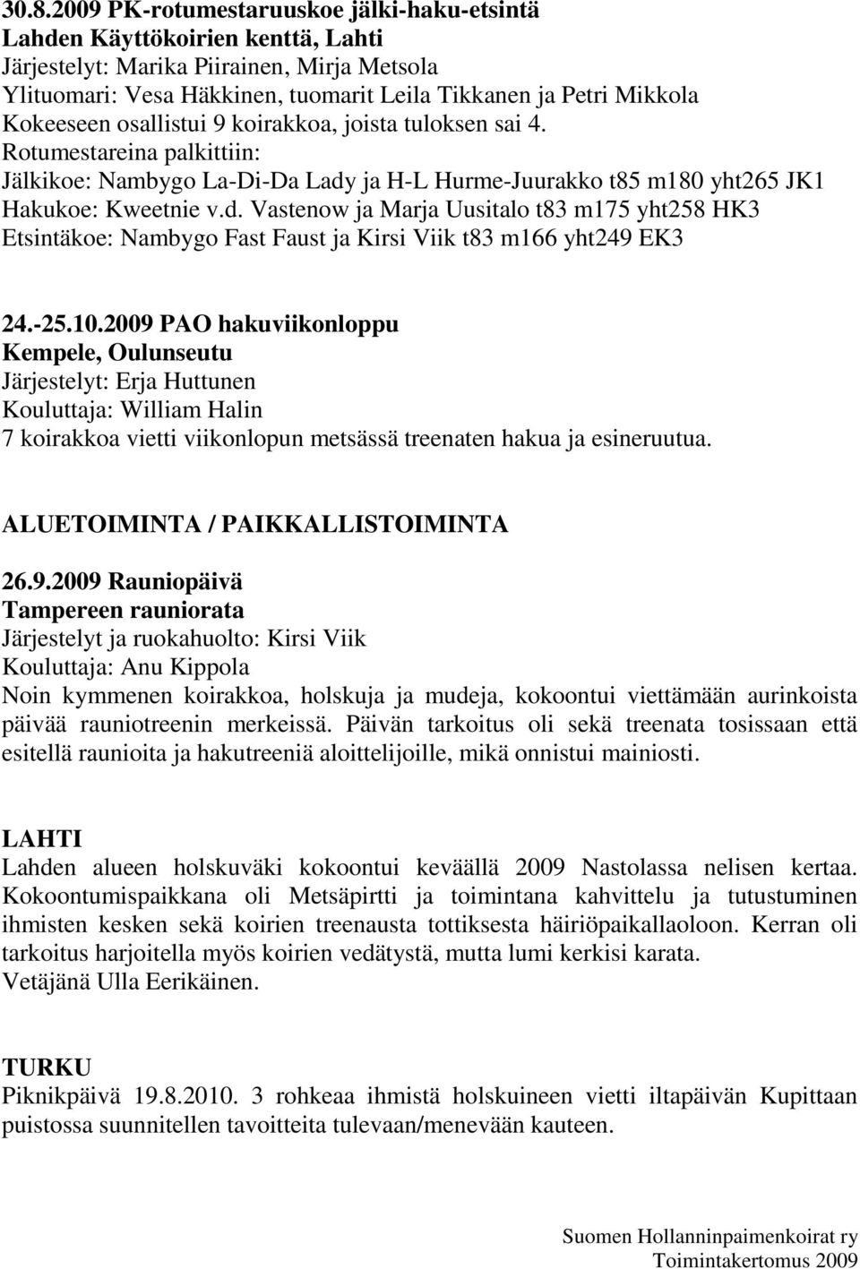 ja H-L Hurme-Juurakko t85 m180 yht265 JK1 Hakukoe: Kweetnie v.d. Vastenow ja Marja Uusitalo t83 m175 yht258 HK3 Etsintäkoe: Nambygo Fast Faust ja Kirsi Viik t83 m166 yht249 EK3 24.-25.10.