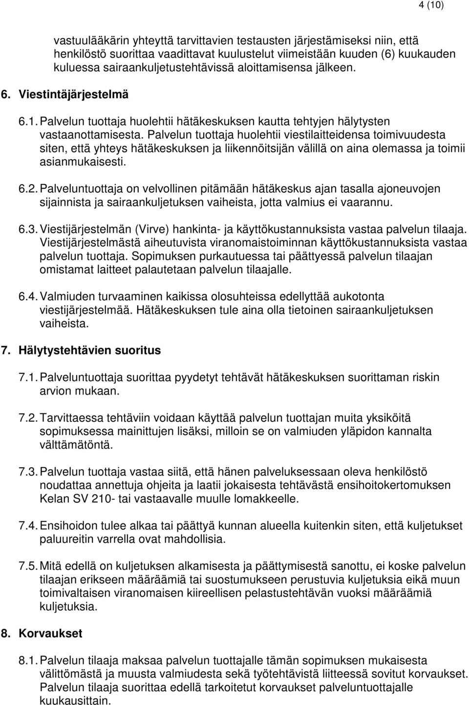 Palvelun tuottaja huolehtii viestilaitteidensa toimivuudesta siten, että yhteys hätäkeskuksen ja liikennöitsijän välillä on aina olemassa ja toimii asianmukaisesti. 6.2.