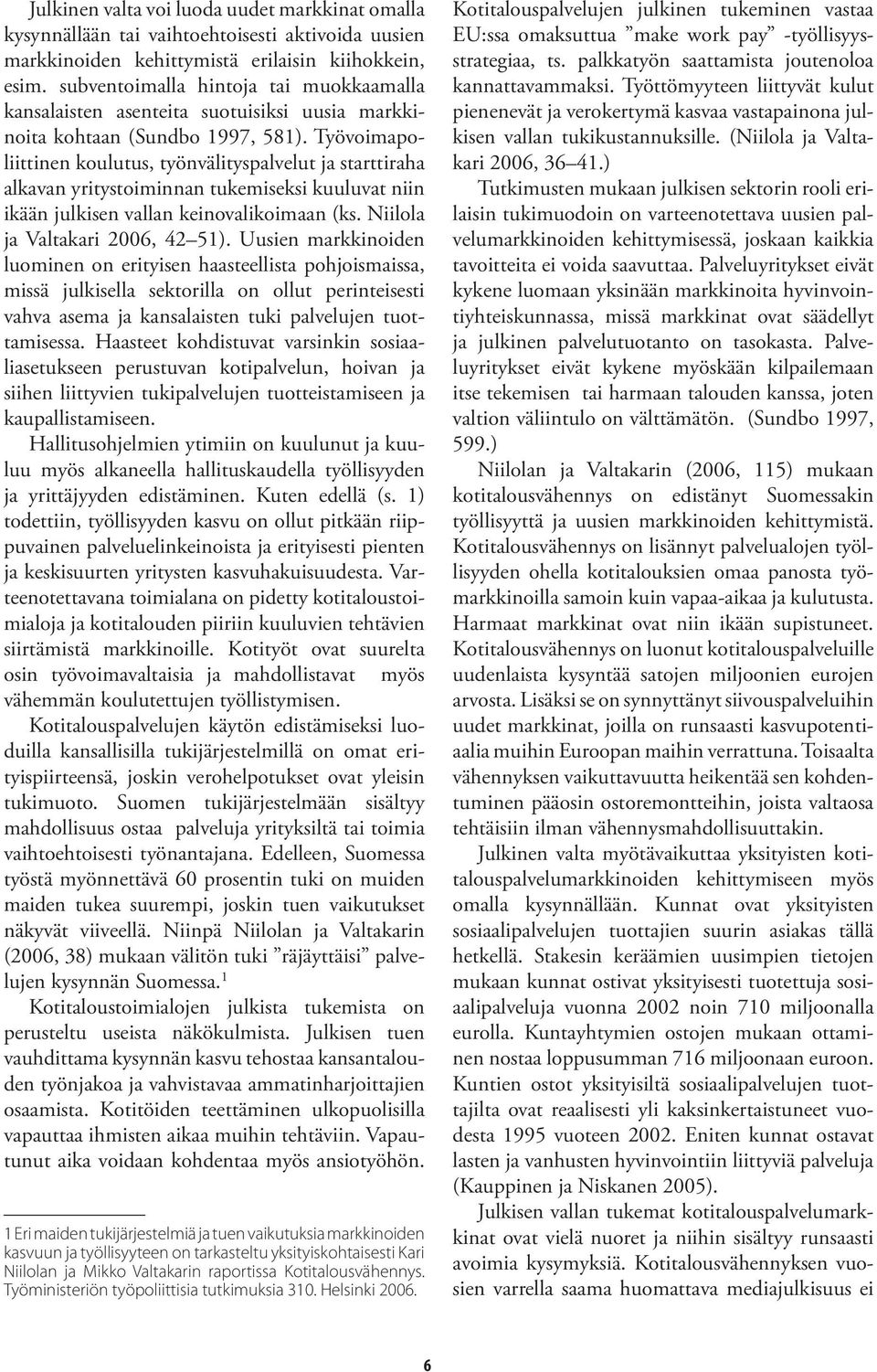 Työvoimapoliittinen koulutus, työnvälityspalvelut ja starttiraha alkavan yritystoiminnan tukemiseksi kuuluvat niin ikään julkisen vallan keinovalikoimaan (ks. Niilola ja Valtakari 2006, 42 51).