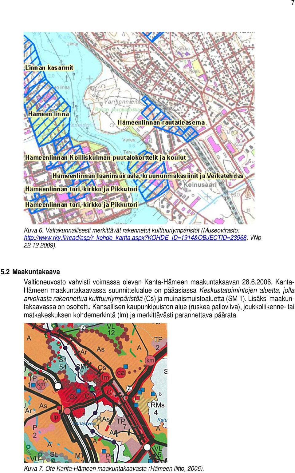 Kanta- Hämeen maakuntakaavassa suunnittelualue on pääasiassa Keskustatoimintojen aluetta, jolla arvokasta rakennettua kulttuuriympäristöä (Cs) ja muinaismuistoaluetta (SM 1).