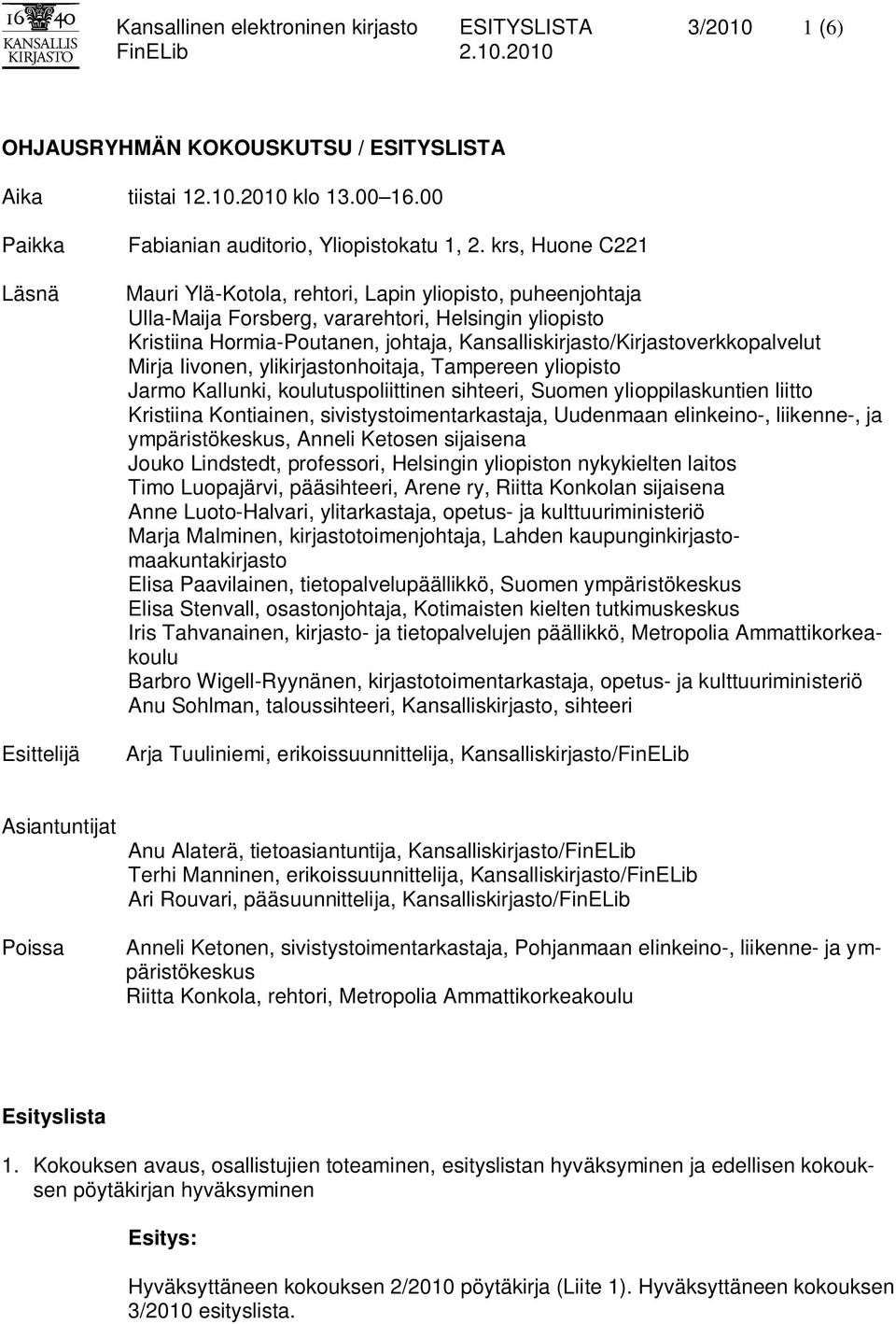 krs, Huone C221 Mauri Ylä-Kotola, rehtori, Lapin yliopisto, puheenjohtaja Ulla-Maija Forsberg, vararehtori, Helsingin yliopisto Kristiina Hormia-Poutanen, johtaja,