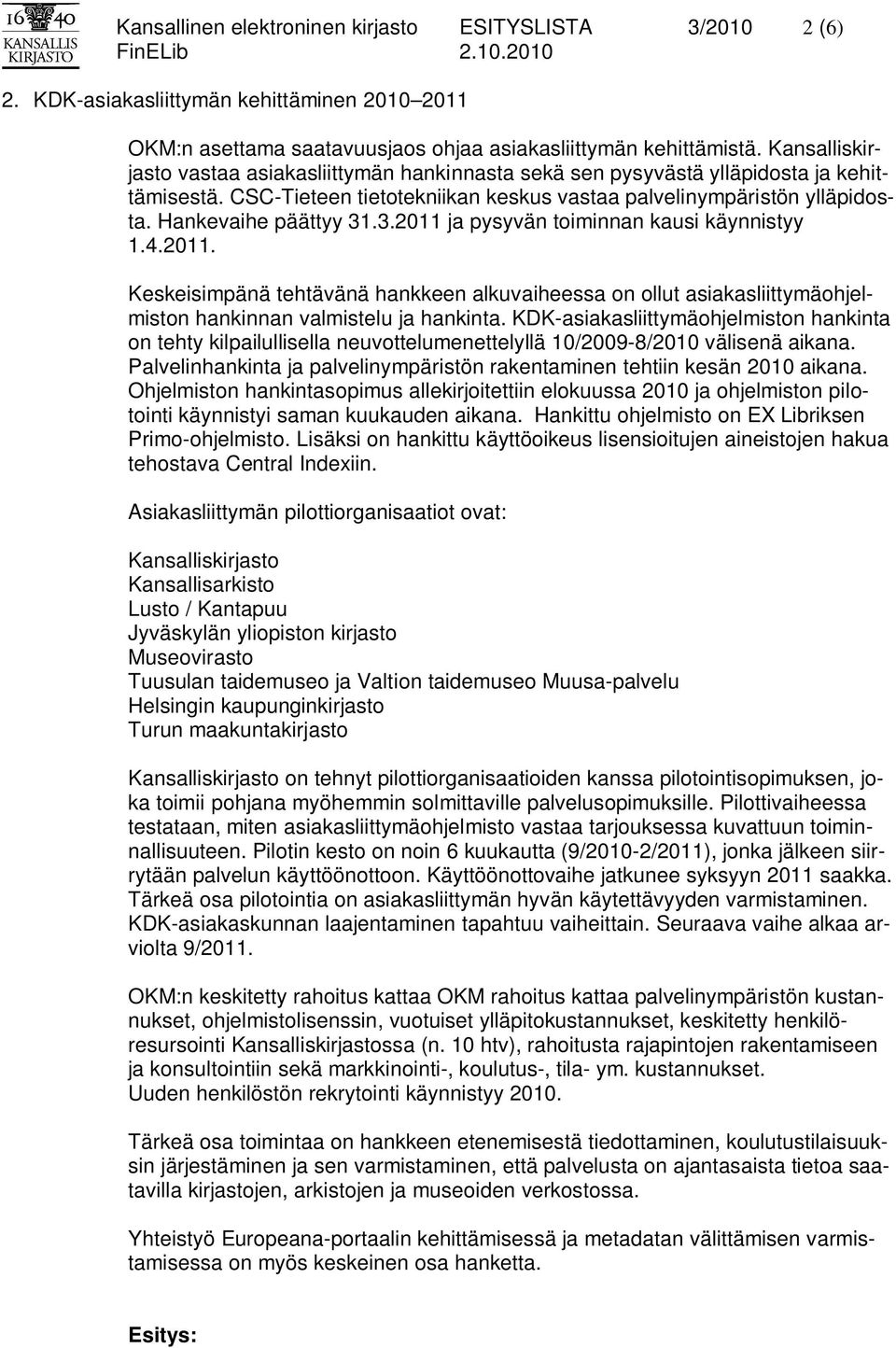 3.2011 ja pysyvän toiminnan kausi käynnistyy 1.4.2011. Keskeisimpänä tehtävänä hankkeen alkuvaiheessa on ollut asiakasliittymäohjelmiston hankinnan valmistelu ja hankinta.