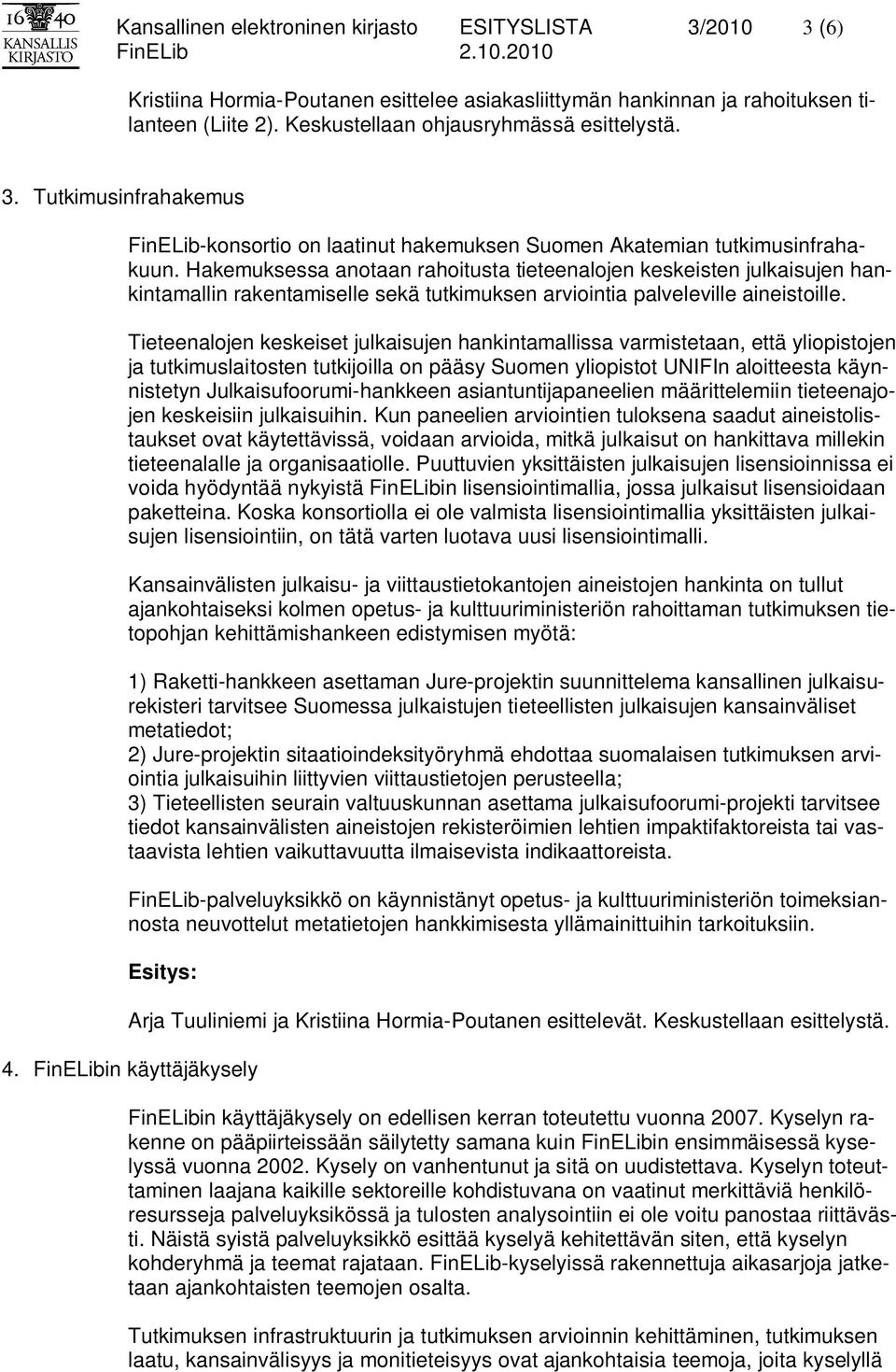 Hakemuksessa anotaan rahoitusta tieteenalojen keskeisten julkaisujen hankintamallin rakentamiselle sekä tutkimuksen arviointia palveleville aineistoille.