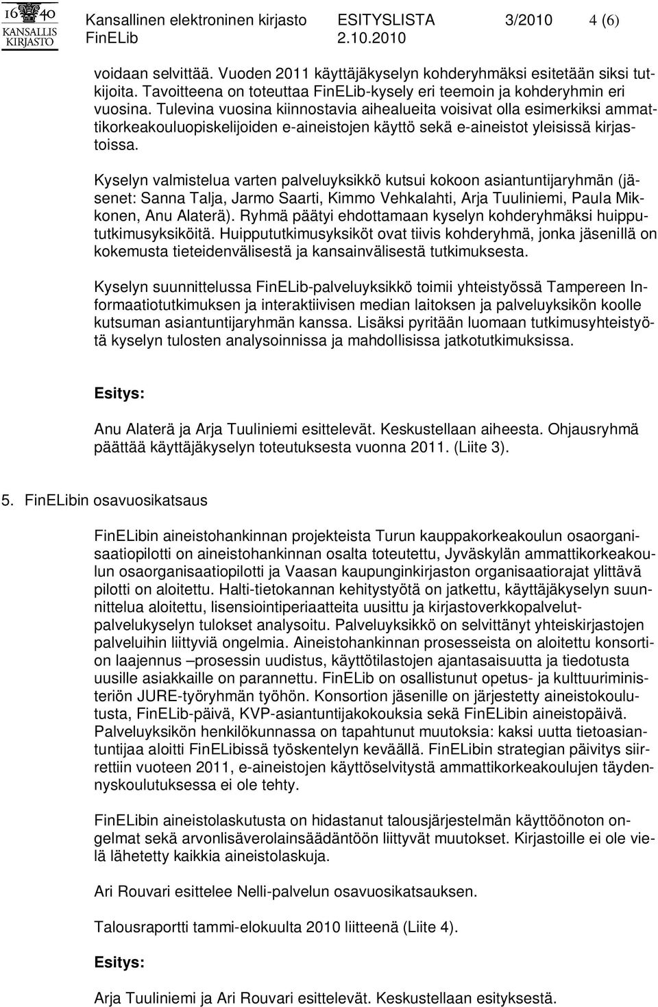 Tulevina vuosina kiinnostavia aihealueita voisivat olla esimerkiksi ammattikorkeakouluopiskelijoiden e-aineistojen käyttö sekä e-aineistot yleisissä kirjastoissa.