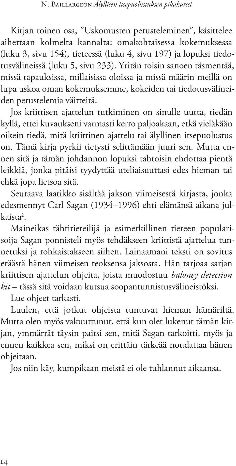 Yritän toisin sanoen täsmentää, missä tapauksissa, millaisissa oloissa ja missä määrin meillä on lupa uskoa oman kokemuksemme, kokeiden tai tiedotusvälineiden perustelemia väitteitä.