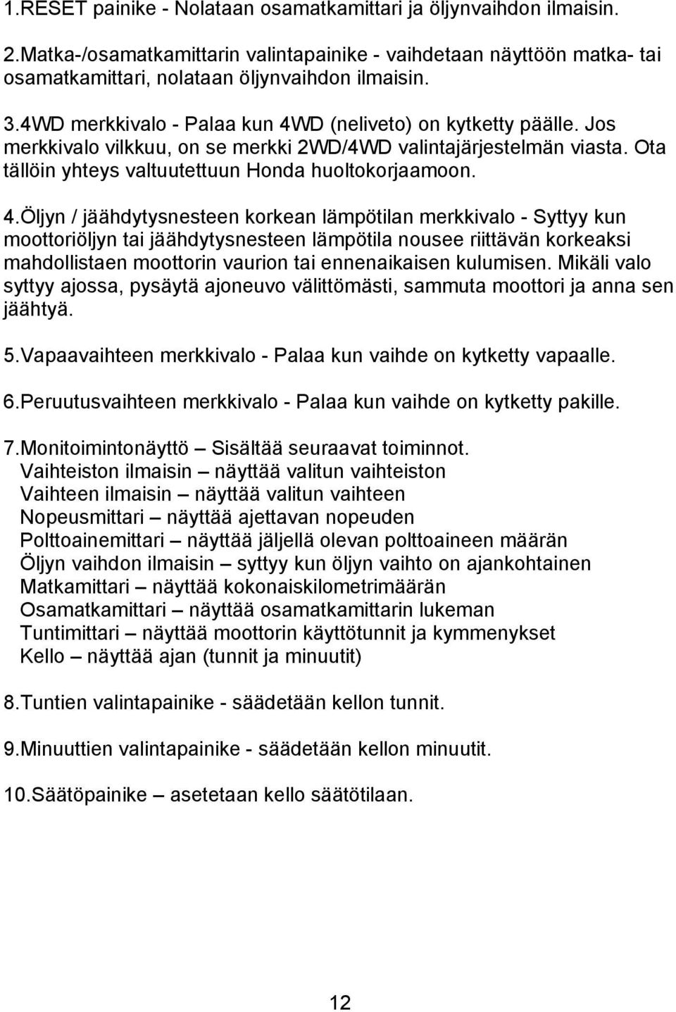 D (neliveto) on kytketty päälle. Jos merkkivalo vilkkuu, on se merkki 2WD/4WD valintajärjestelmän viasta. Ota tällöin yhteys valtuutettuun Honda huoltokorjaamoon. 4.