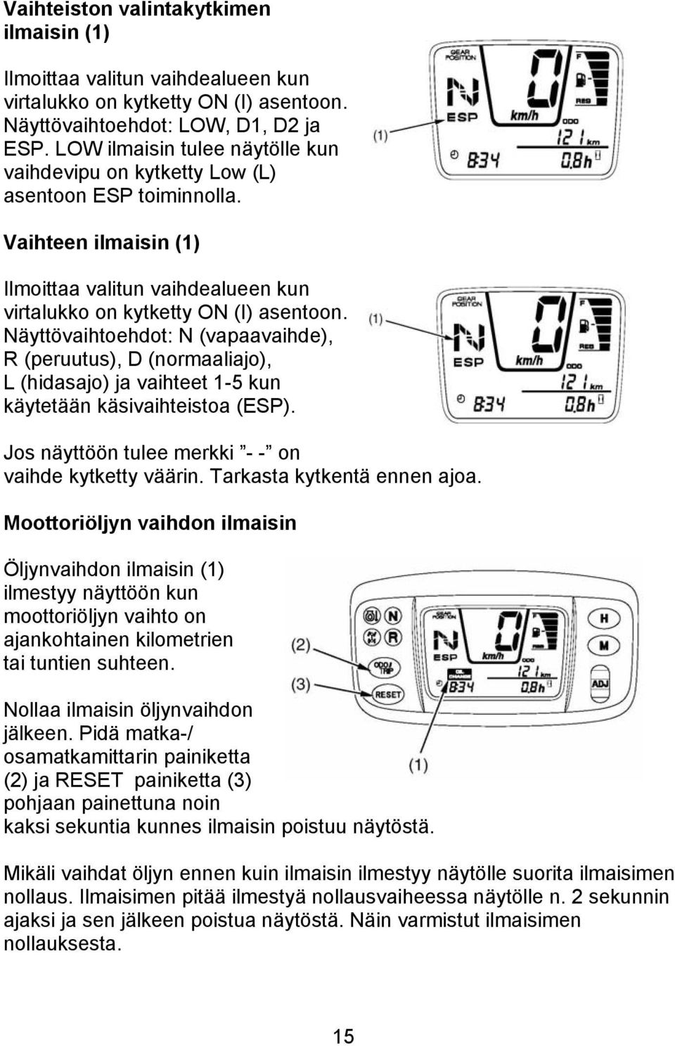 Näyttövaihtoehdot: N (vapaavaihde), R (peruutus), D (normaaliajo), L (hidasajo) ja vaihteet 1-5 kun käytetään käsivaihteistoa (ESP). Jos näyttöön tulee merkki - - on vaihde kytketty väärin.