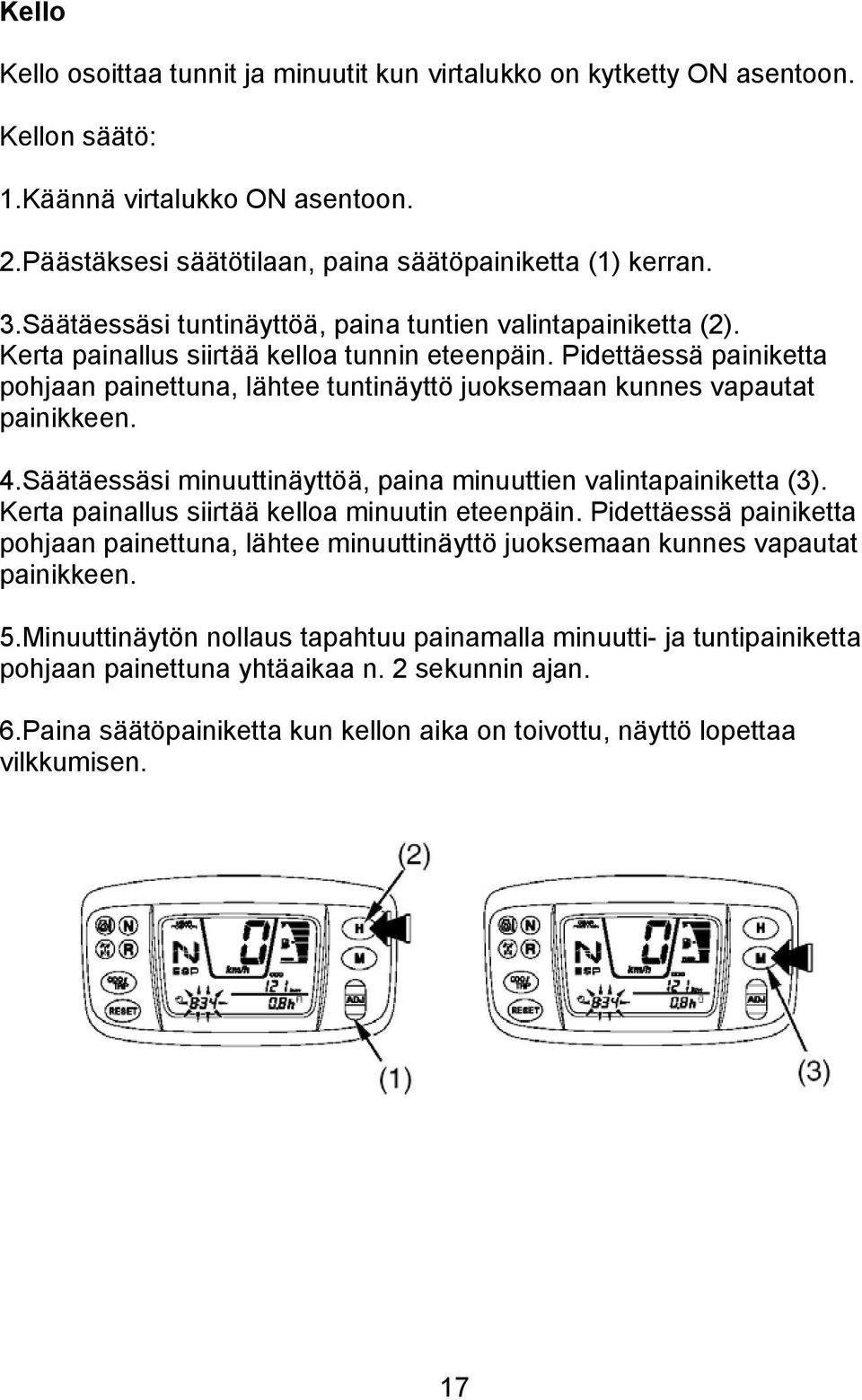 Pidettäessä painiketta pohjaan painettuna, lähtee tuntinäyttö juoksemaan kunnes vapautat painikkeen. 4.Säätäessäsi minuuttinäyttöä, paina minuuttien valintapainiketta (3).