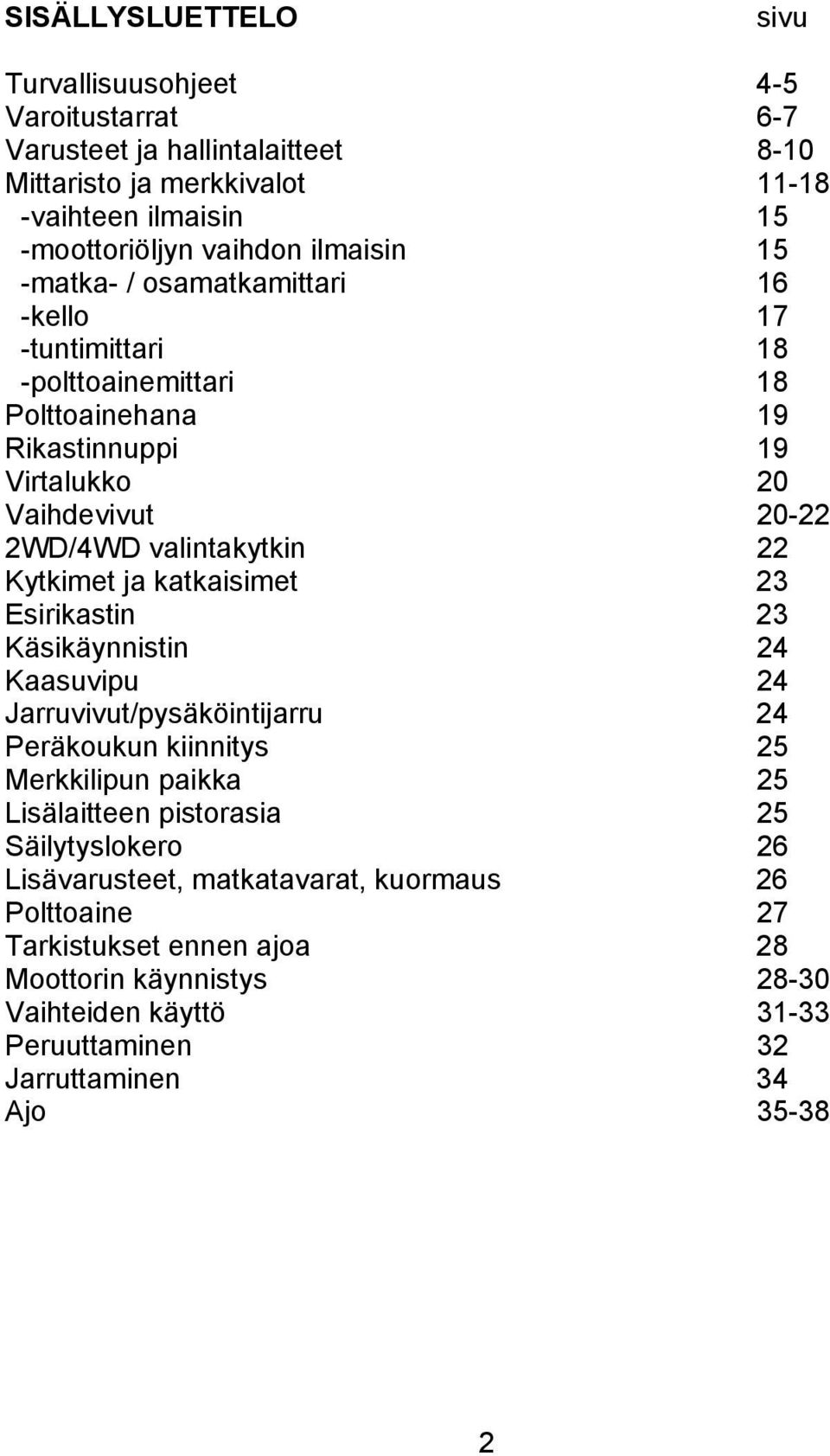 Kytkimet ja katkaisimet 23 Esirikastin 23 Käsikäynnistin 24 Kaasuvipu 24 Jarruvivut/pysäköintijarru 24 Peräkoukun kiinnitys 25 Merkkilipun paikka 25 Lisälaitteen pistorasia 25