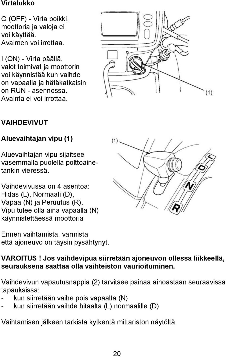 VAIHDEVIVUT Aluevaihtajan vipu (1) Aluevaihtajan vipu sijaitsee vasemmalla puolella polttoainetankin vieressä. Vaihdevivussa on 4 asentoa: Hidas (L), Normaali (D), Vapaa (N) ja Peruutus (R).