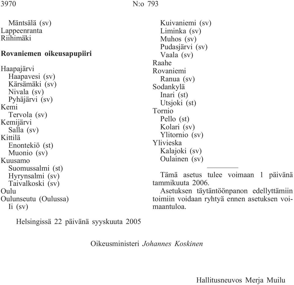 Rovaniemi Ranua (sv) Sodankylä Inari (st) Utsjoki (st) Tornio Pello (st) Kolari (sv) Ylitornio (sv) Ylivieska Kalajoki (sv) Oulainen (sv) Tämä asetus tulee voimaan 1 päivänä tammikuuta 2006.