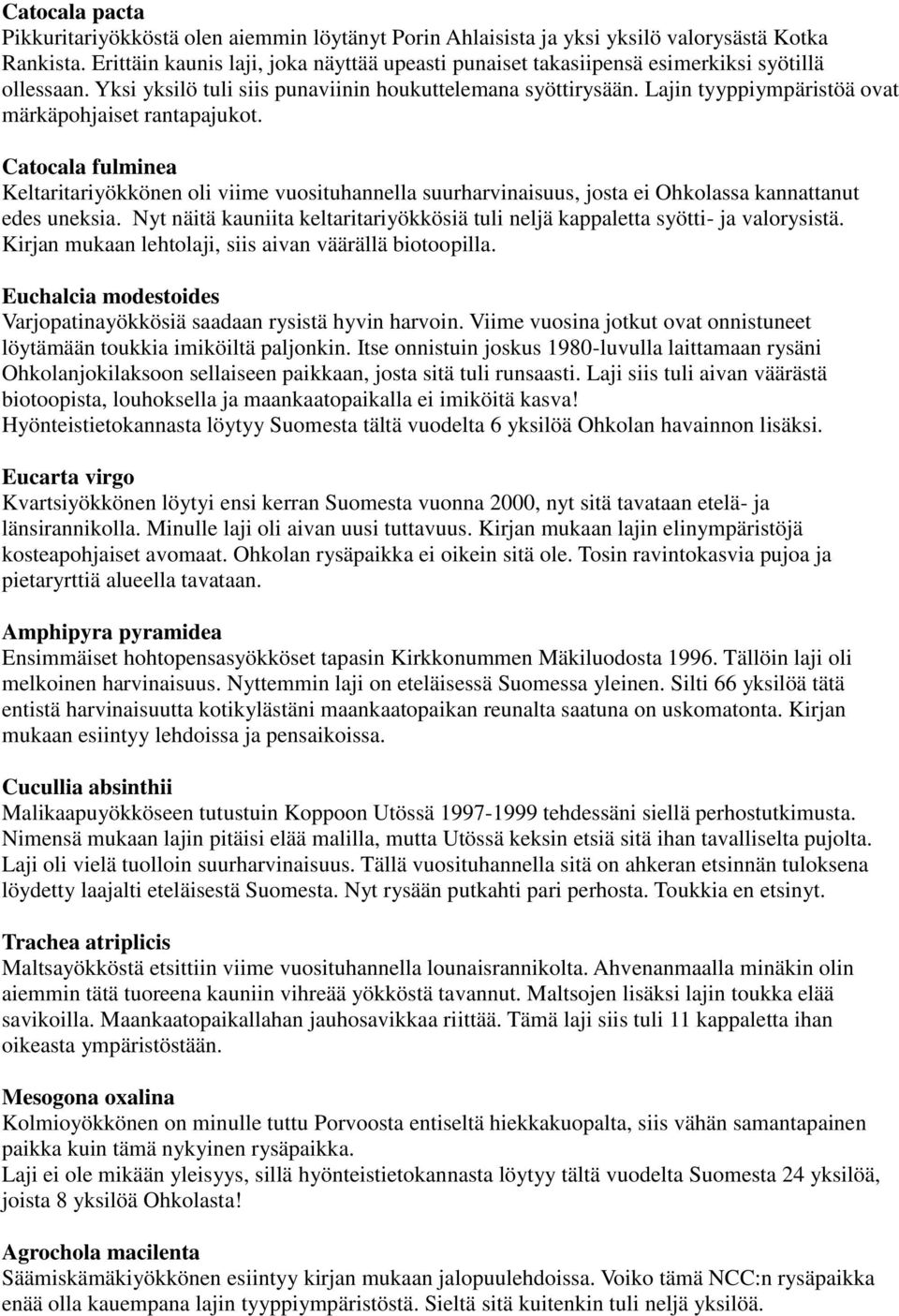 Lajin tyyppiympäristöä ovat märkäpohjaiset rantapajukot. Catocala fulminea Keltaritariyökkönen oli viime vuosituhannella suurharvinaisuus, josta ei Ohkolassa kannattanut edes uneksia.