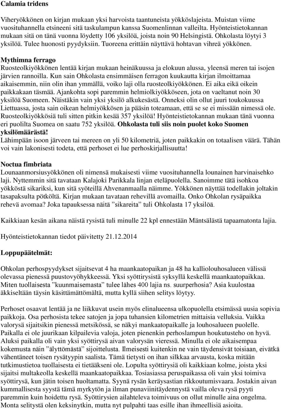 Tuoreena erittäin näyttävä hohtavan vihreä yökkönen. Mythimna ferrago Ruosteolkiyökkönen lentää kirjan mukaan heinäkuussa ja elokuun alussa, yleensä meren tai isojen järvien rannoilla.